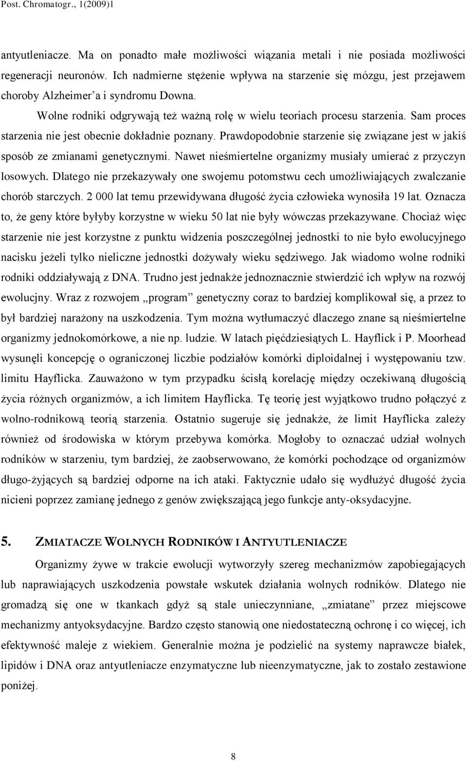 Sam proces starzenia nie jest obecnie dokładnie poznany. Prawdopodobnie starzenie się związane jest w jakiś sposób ze zmianami genetycznymi.