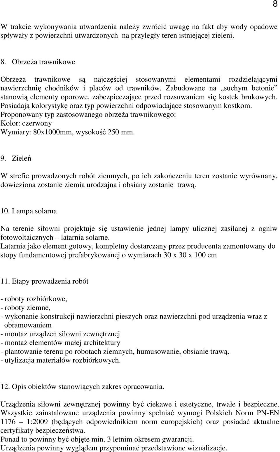 Zabudowane na suchym betonie stanowią elementy oporowe, zabezpieczające przed rozsuwaniem się kostek brukowych. Posiadają kolorystykę oraz typ powierzchni odpowiadające stosowanym kostkom.