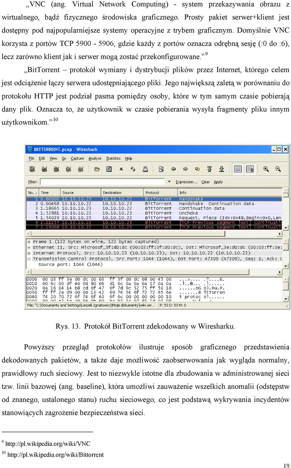 Domyślnie VNC korzysta z portów TCP 5900-5906, gdzie każdy z portów oznacza odrębną sesję (:0 do :6), lecz zarówno klient jak i serwer mogą zostać przekonfigurowane.