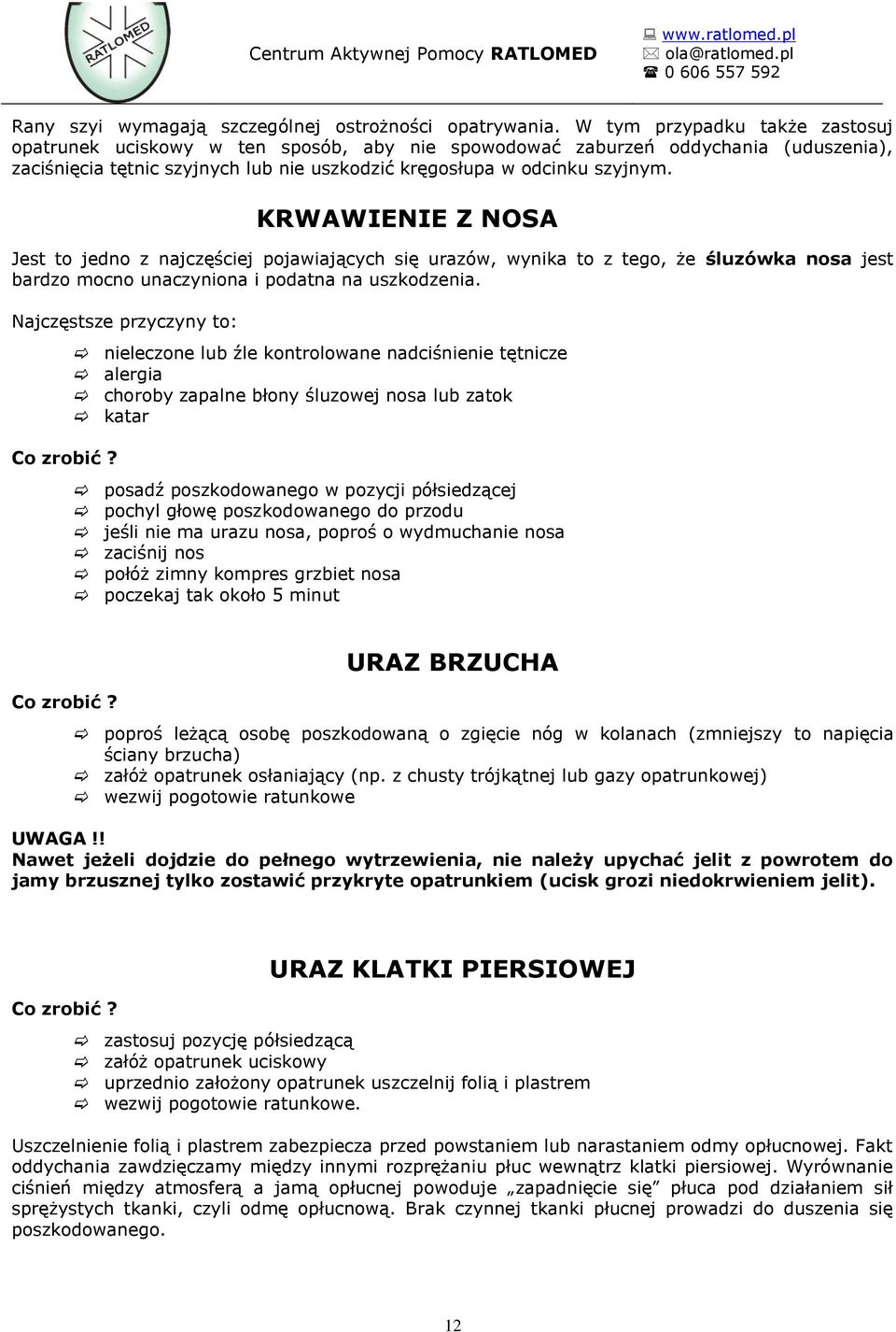 KRWAWIENIE Z NOSA Jest to jedno z najczęściej pojawiających się urazów, wynika to z tego, że śluzówka nosa jest bardzo mocno unaczyniona i podatna na uszkodzenia. Najczęstsze przyczyny to: Co zrobić?