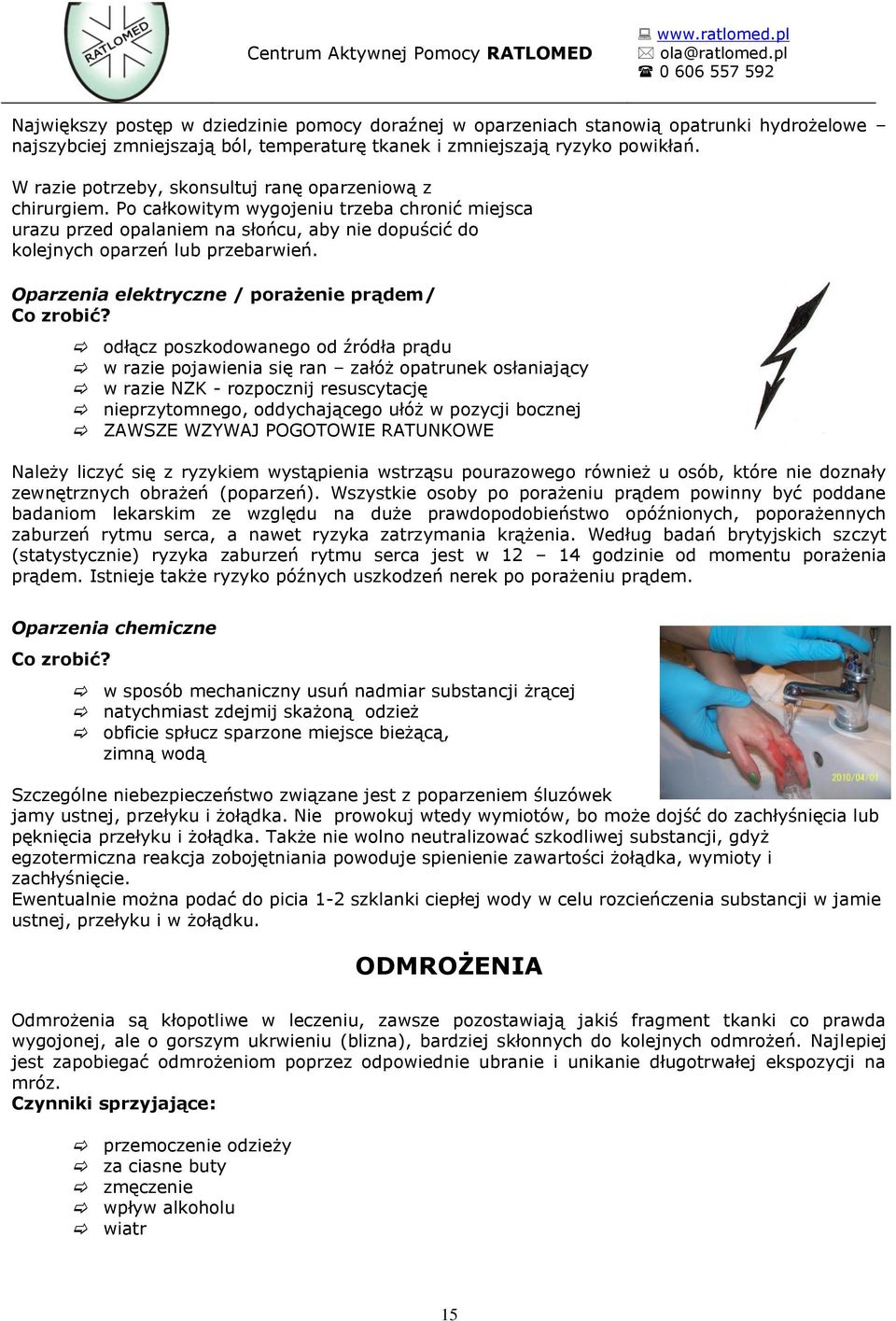 Oparzenia elektryczne / porażenie prądem/ odłącz poszkodowanego od źródła prądu w razie pojawienia się ran załóż opatrunek osłaniający w razie NZK - rozpocznij resuscytację nieprzytomnego,