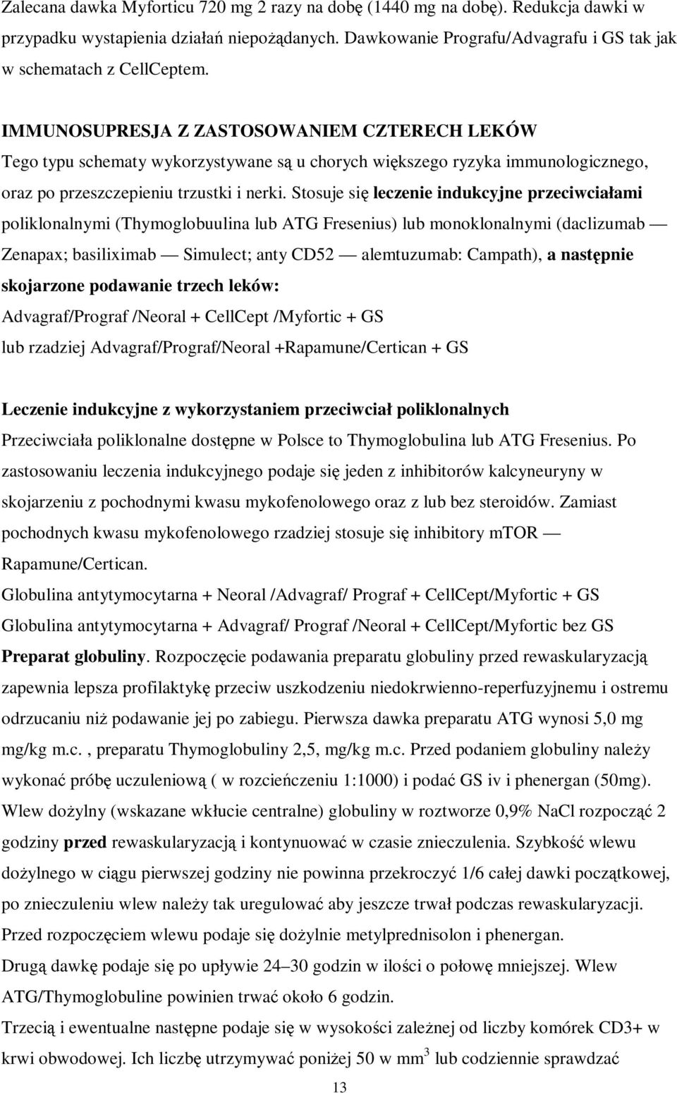 Stosuje się leczenie indukcyjne przeciwciałami poliklonalnymi (Thymoglobuulina lub ATG Fresenius) lub monoklonalnymi (daclizumab Zenapax; basiliximab Simulect; anty CD52 alemtuzumab: Campath), a