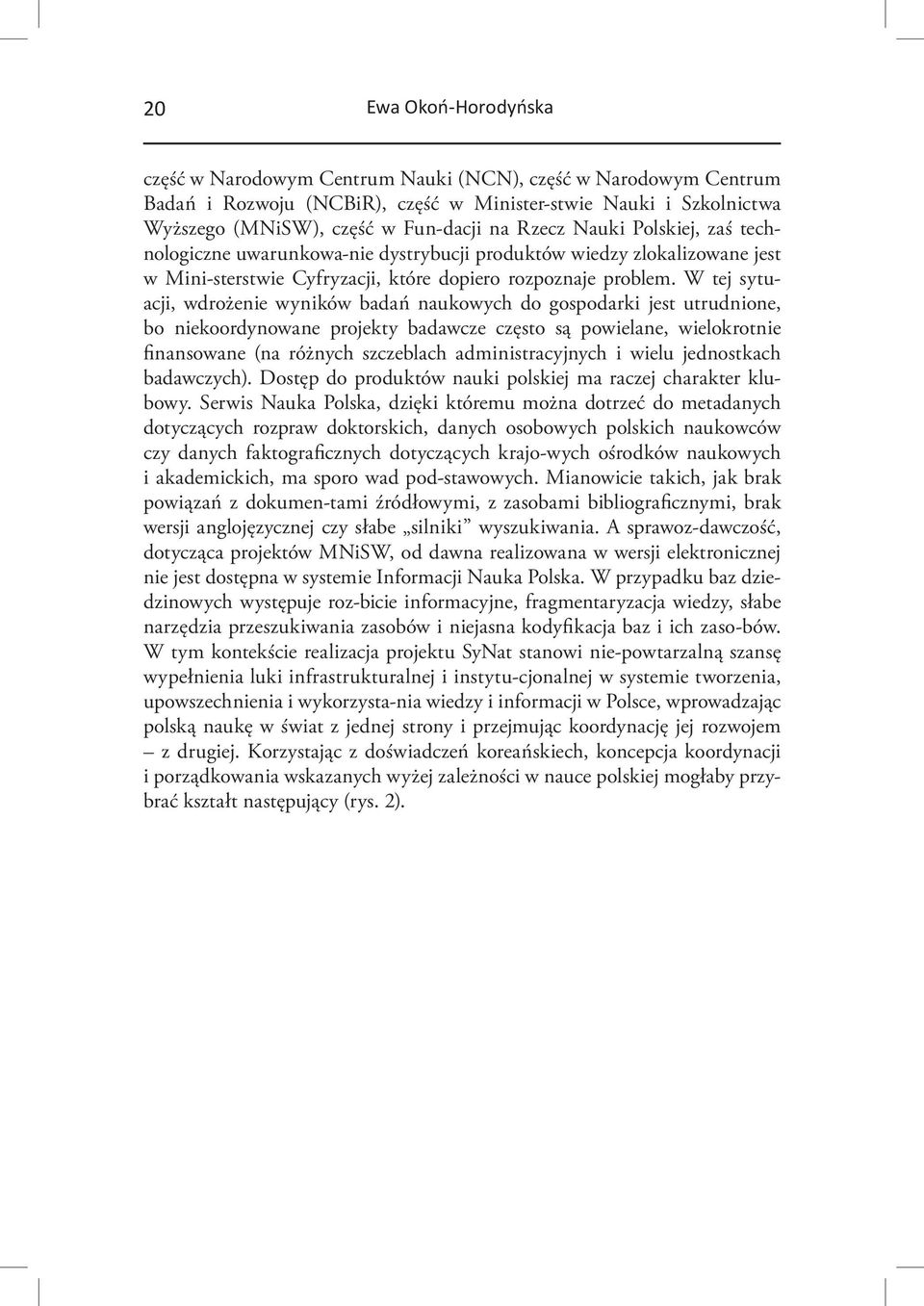 W tej sytuacji, wdrożenie wyników badań naukowych do gospodarki jest utrudnione, bo niekoordynowane projekty badawcze często są powielane, wielokrotnie finansowane (na różnych szczeblach