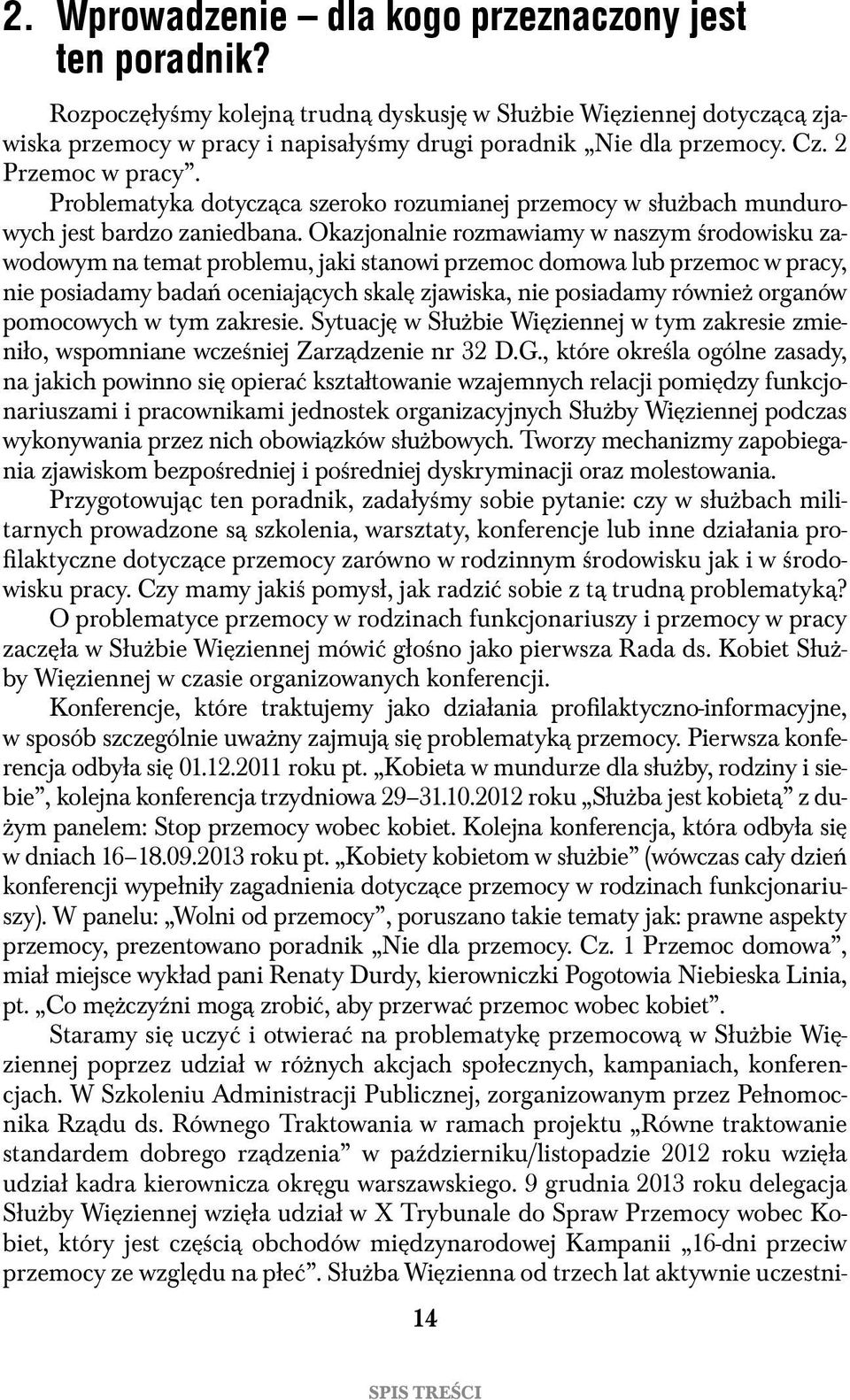 Okazjonalnie rozmawiamy w naszym środowisku zawodowym na temat problemu, jaki stanowi przemoc domowa lub przemoc w pracy, nie posiadamy badań oceniających skalę zjawiska, nie posiadamy również