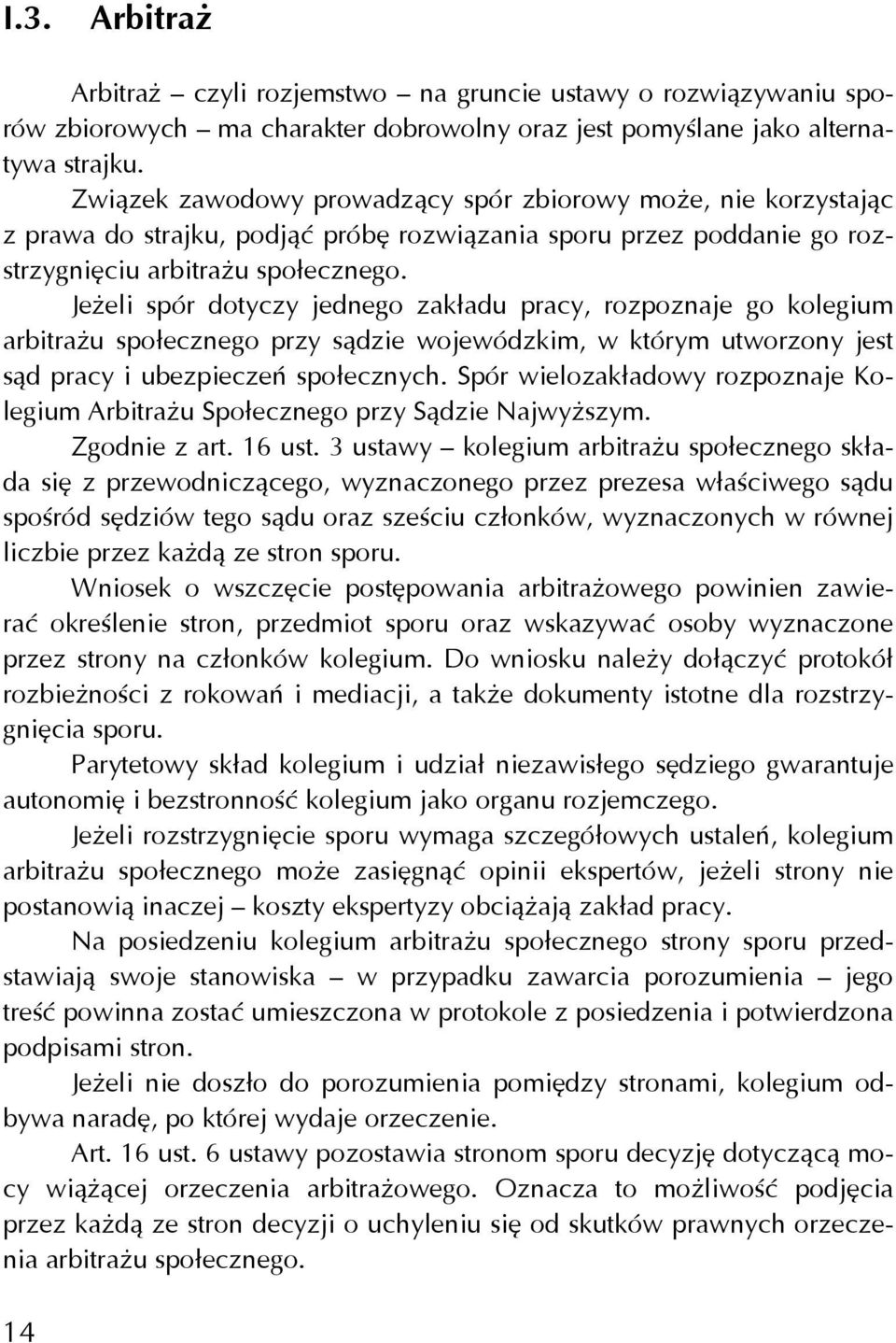 Jeżeli spór dotyczy jednego zakładu pracy, rozpoznaje go kolegium arbitrażu społecznego przy sądzie wojewódzkim, w którym utworzony jest sąd pracy i ubezpieczeń społecznych.