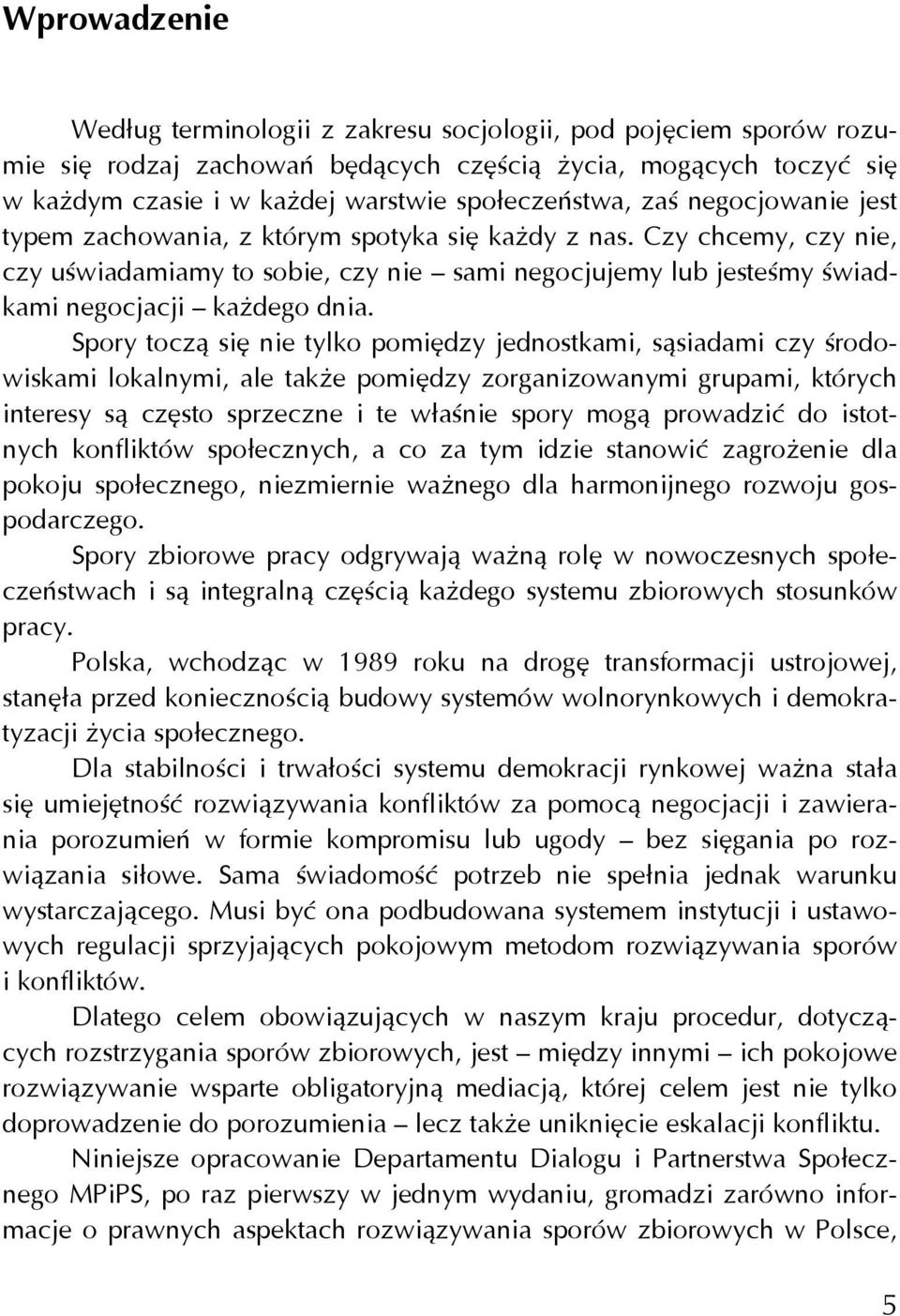 Spory toczą się nie tylko pomiędzy jednostkami, sąsiadami czy środowiskami lokalnymi, ale także pomiędzy zorganizowanymi grupami, których interesy są często sprzeczne i te właśnie spory mogą