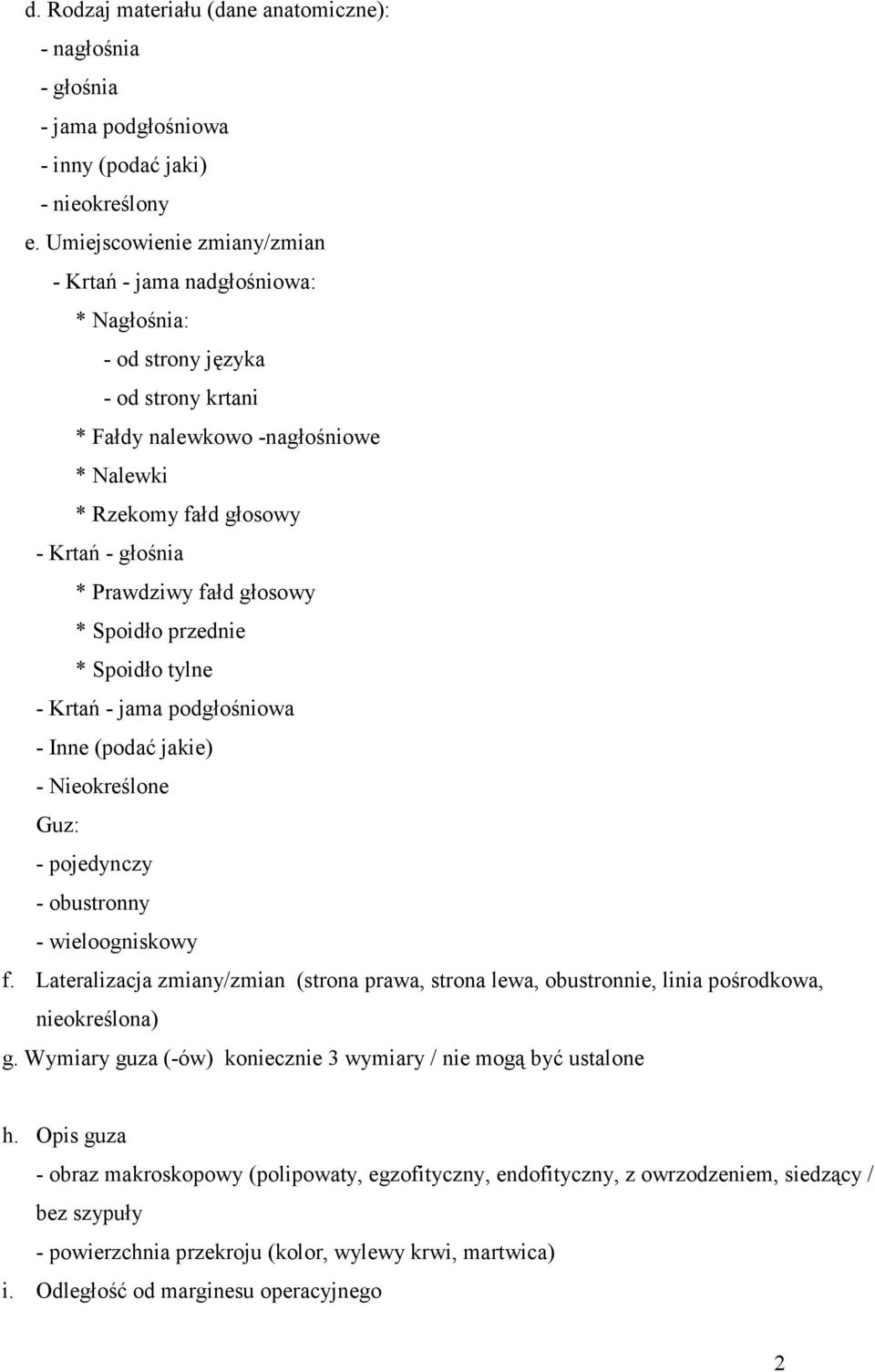 Prawdziwy fałd głosowy * Spoidło przednie * Spoidło tylne - Krtań - jama podgłośniowa - Inne (podać jakie) - Nieokreślone Guz: - pojedynczy - obustronny - wieloogniskowy f.