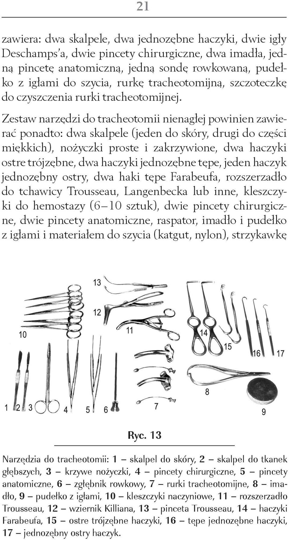 Zestaw narzędzi do tracheotomii nienagłej powinien zawierać ponadto: dwa skalpele (jeden do skóry, drugi do części miękkich), nożyczki proste i zakrzywione, dwa haczyki ostre trójzębne, dwa haczyki