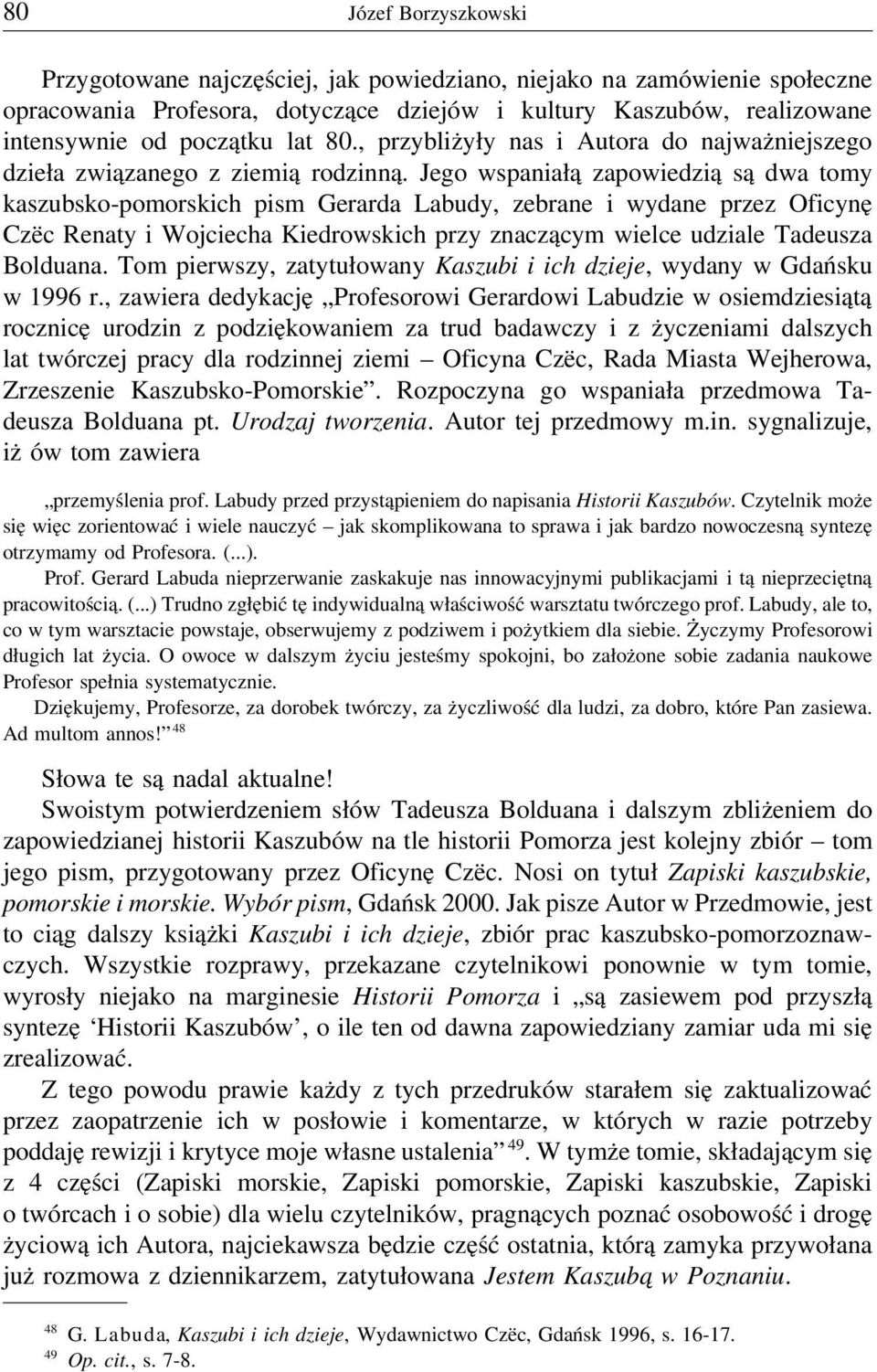 Jego wspaniałą zapowiedzią są dwa tomy kaszubsko-pomorskich pism Gerarda Labudy, zebrane i wydane przez Oficynę Czëc Renaty i Wojciecha Kiedrowskich przy znaczącym wielce udziale Tadeusza Bolduana.