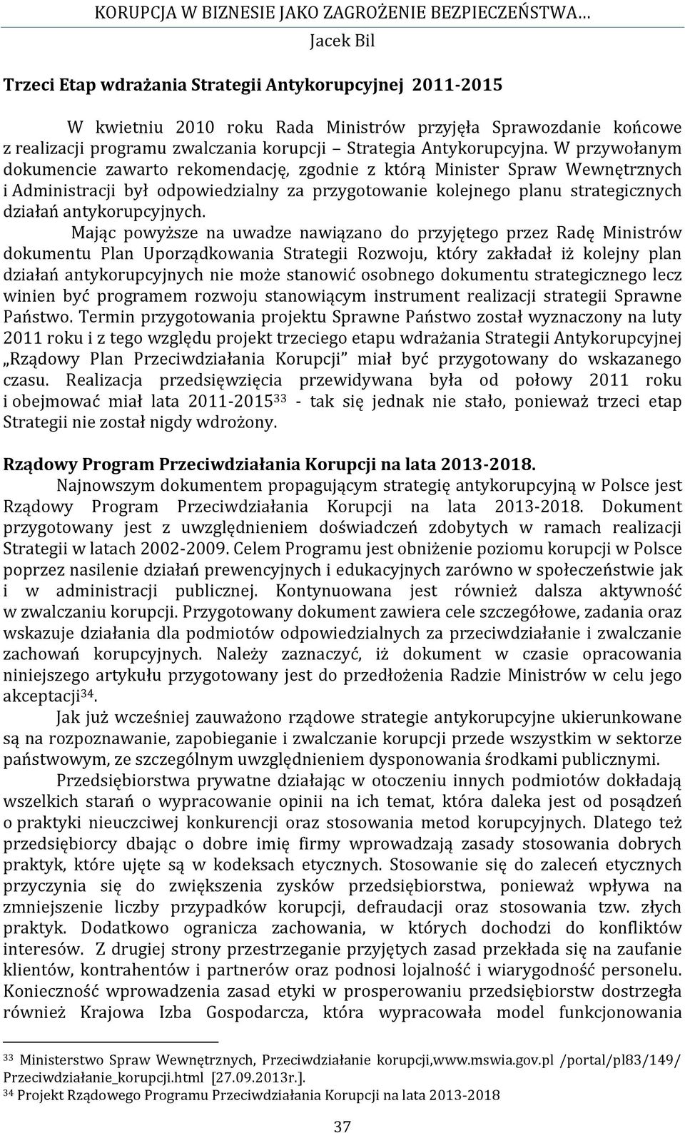 Mając powyższe na uwadze nawiązano do przyjętego przez Radę Ministrów dokumentu Plan Uporządkowania Strategii Rozwoju, który zakładał iż kolejny plan działań antykorupcyjnych nie może stanowić