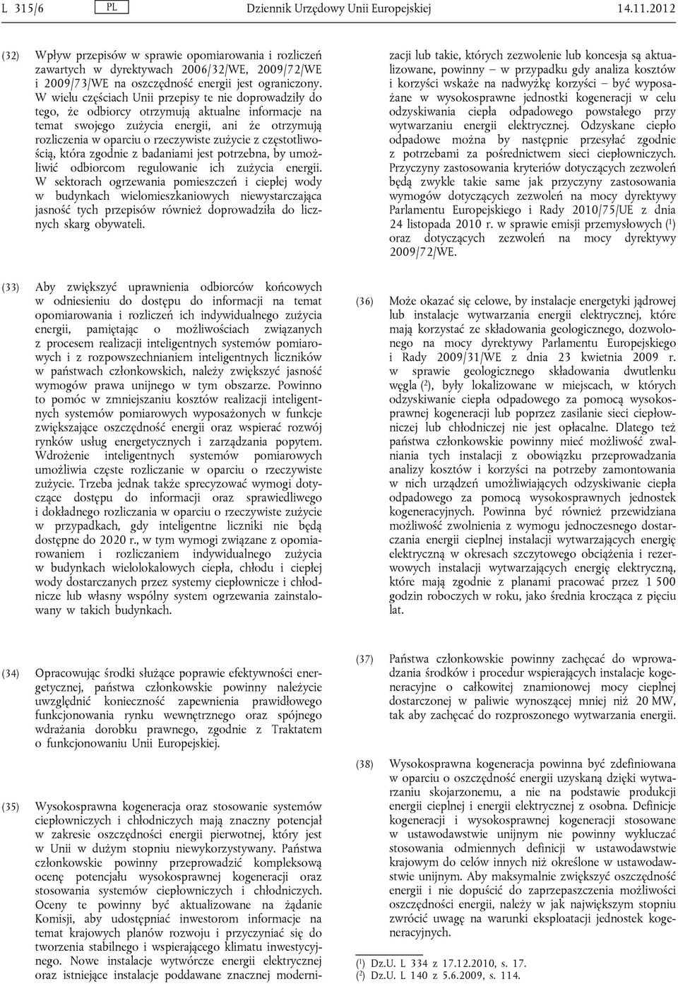 W wielu częściach Unii przepisy te nie doprowadziły do tego, że odbiorcy otrzymują aktualne informacje na temat swojego zużycia energii, ani że otrzymują rozliczenia w oparciu o rzeczywiste zużycie z