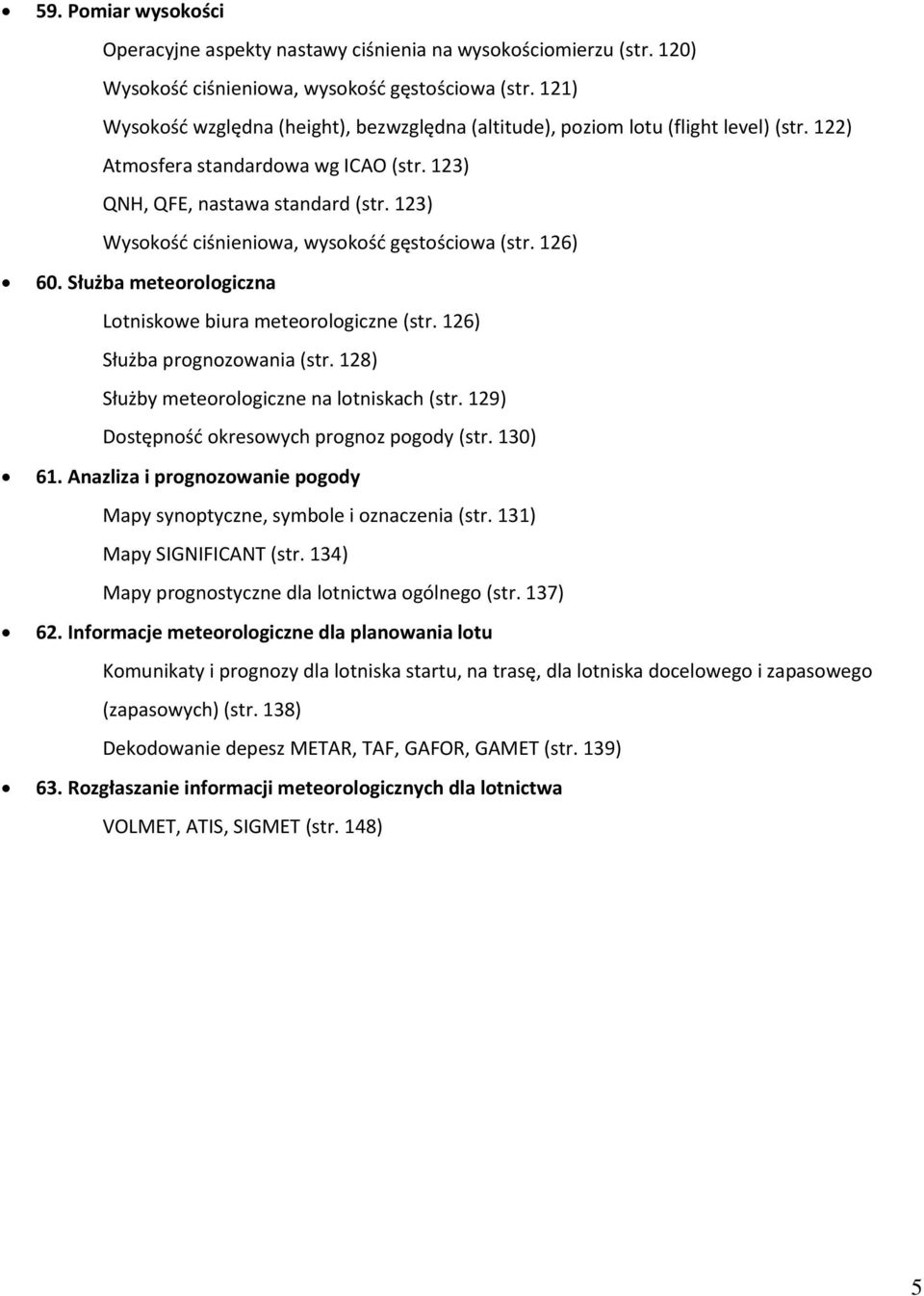 123) Wysokość ciśnieniowa, wysokość gęstościowa (str. 126) 60. Służba meteorologiczna Lotniskowe biura meteorologiczne (str. 126) Służba prognozowania (str.