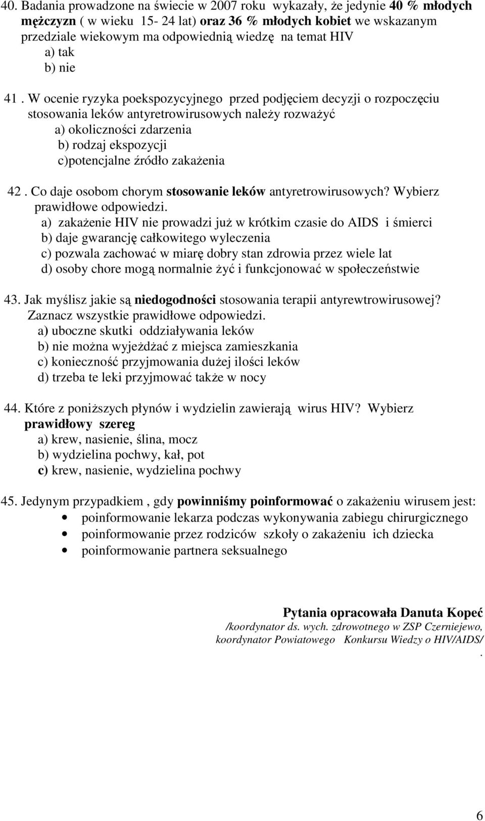 W ocenie ryzyka poekspozycyjnego przed podjęciem decyzji o rozpoczęciu stosowania leków antyretrowirusowych naleŝy rozwaŝyć a) okoliczności zdarzenia b) rodzaj ekspozycji c)potencjalne źródło