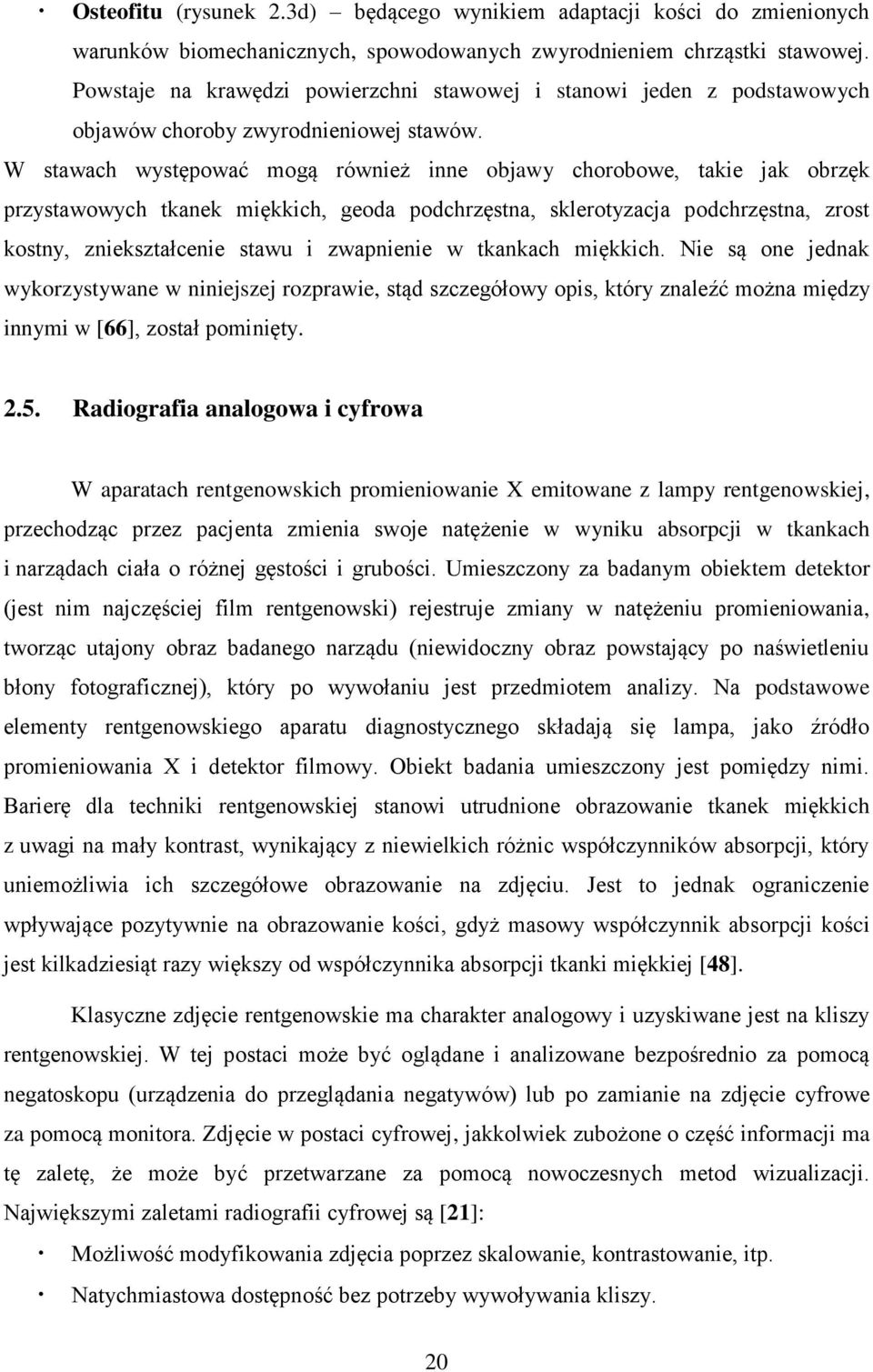 W stawach występować mogą również inne objawy chorobowe, takie jak obrzęk przystawowych tkanek miękkich, geoda podchrzęstna, sklerotyzacja podchrzęstna, zrost kostny, zniekształcenie stawu i