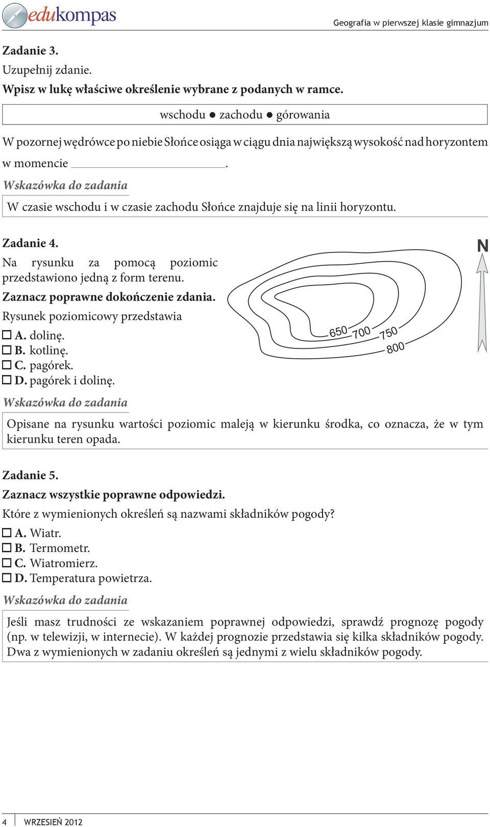 W czasie wschodu i w czasie zachodu Słońce znajduje się na linii horyzontu. Zadanie 4. Na rysunku za pomocą poziomic przedstawiono jedną z form terenu. Zaznacz poprawne dokończenie zdania.