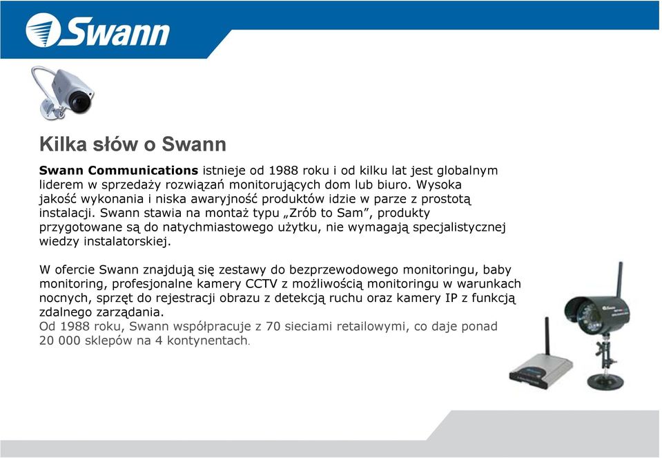 Swann stawia na montaż typu Zrób to Sam, produkty przygotowane są do natychmiastowego użytku, nie wymagają specjalistycznej wiedzy instalatorskiej.