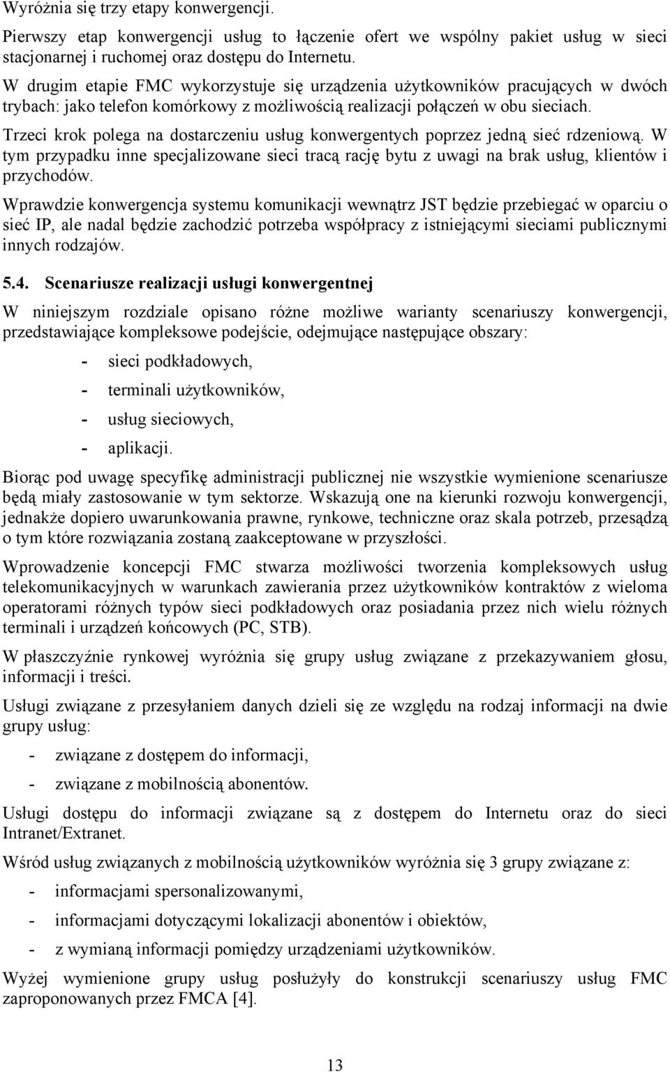 Trzeci krok polega na dostarczeniu usług konwergentych poprzez jedną sieć rdzeniową. W tym przypadku inne specjalizowane sieci tracą rację bytu z uwagi na brak usług, klientów i przychodów.