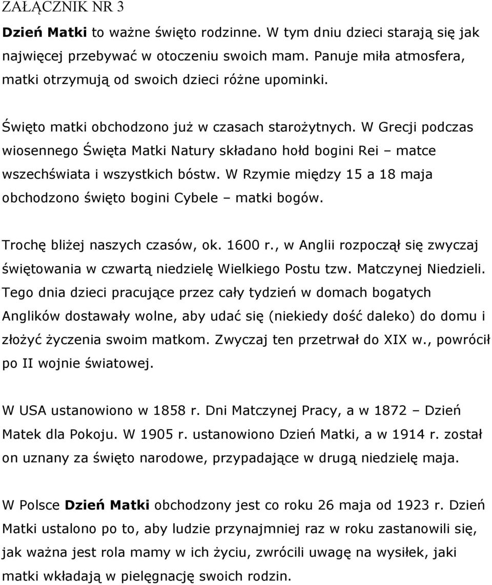 W Grecji podczas wiosennego Święta Matki Natury składano hołd bogini Rei matce wszechświata i wszystkich bóstw. W Rzymie między 15 a 18 maja obchodzono święto bogini Cybele matki bogów.