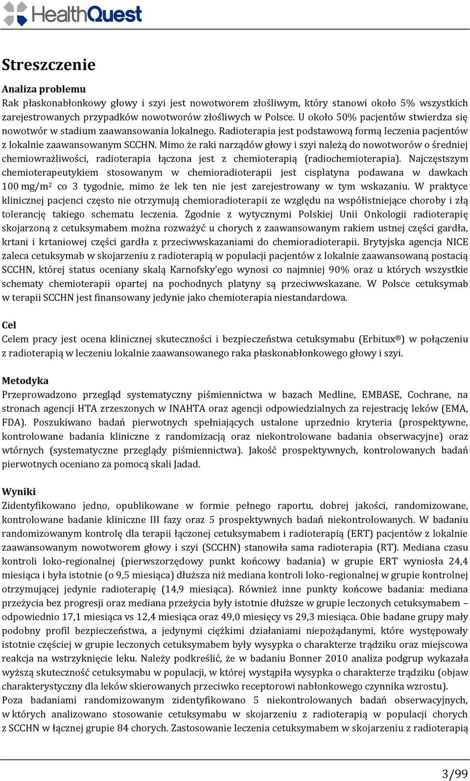 Mimo że raki narządów głowy i szyi należą do nowotworów o średniej chemiowrażliwości, radioterapia łączona jest z chemioterapią (radiochemioterapia).