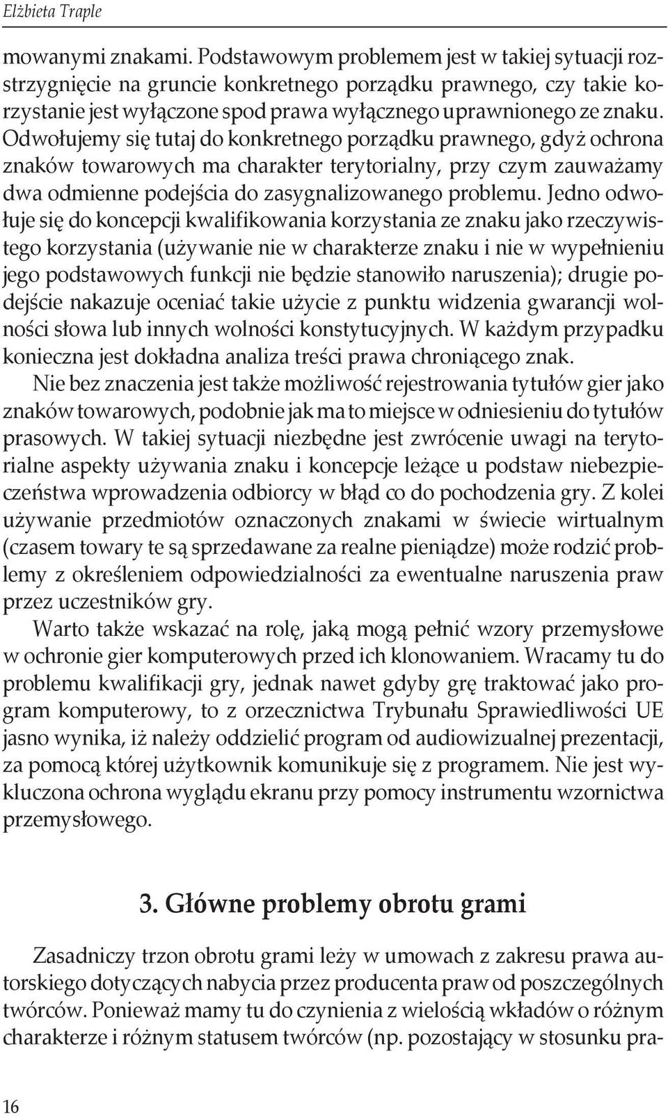 Odwołujemy się tutaj do konkretnego porządku prawnego, gdyż ochrona znaków towarowych ma charakter terytorialny, przy czym zauważamy dwa odmienne podejścia do zasygnalizowanego problemu.