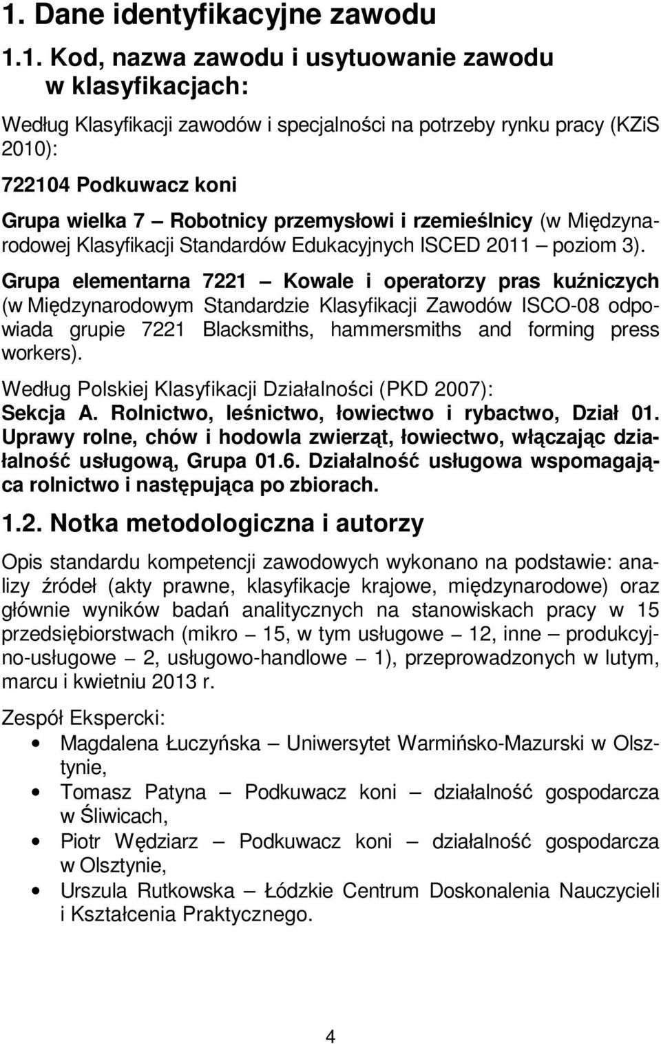 Grupa elementarna 7221 Kowale i operatorzy pras kuźniczych (w Międzynarodowym Standardzie Klasyfikacji Zawodów ISCO-08 odpowiada grupie 7221 Blacksmiths, hammersmiths and forming press workers).
