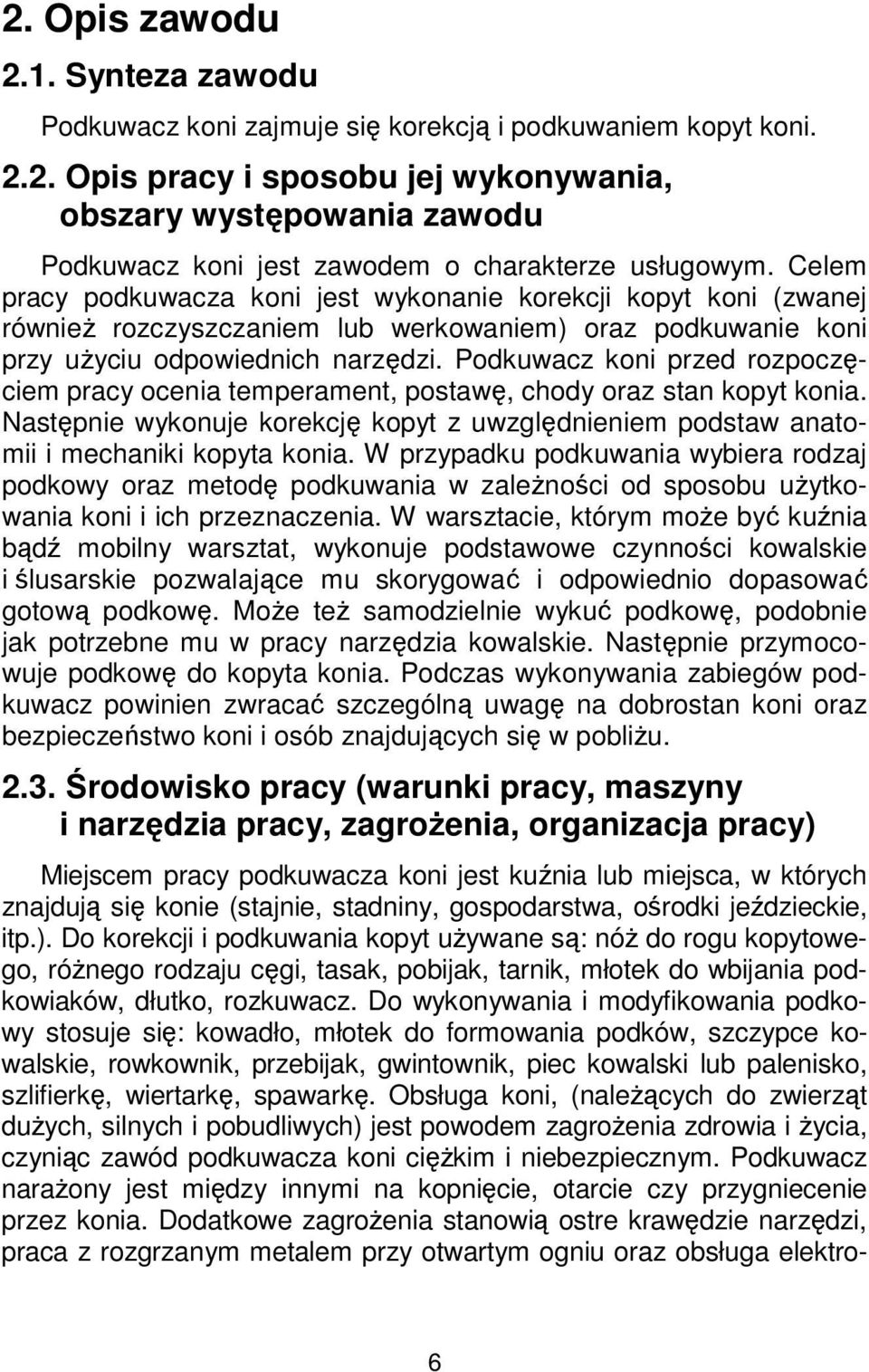 Podkuwacz koni przed rozpoczęciem pracy ocenia temperament, postawę, chody oraz stan kopyt konia. Następnie wykonuje korekcję kopyt z uwzględnieniem podstaw anatomii i mechaniki kopyta konia.