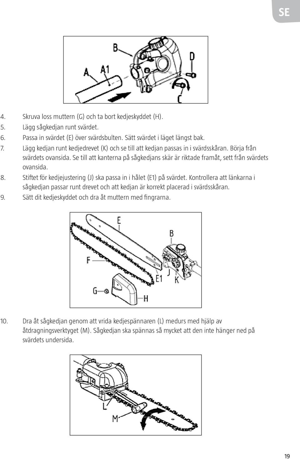 Se till att kanterna på sågkedjans skär är riktade framåt, sett från svärdets ovansida. 8. Stiftet för kedjejustering (J) ska passa in i hålet (E1) på svärdet.