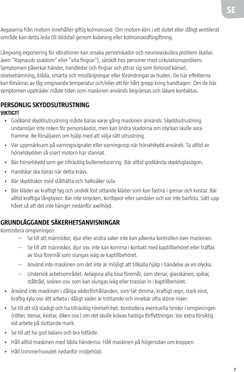 Symptomen påverkar händer, handleder och fingrar och yttrar sig som förlorad känsel, rörelsehämning, klåda, smärta och missfärgningar eller förändringar av huden.