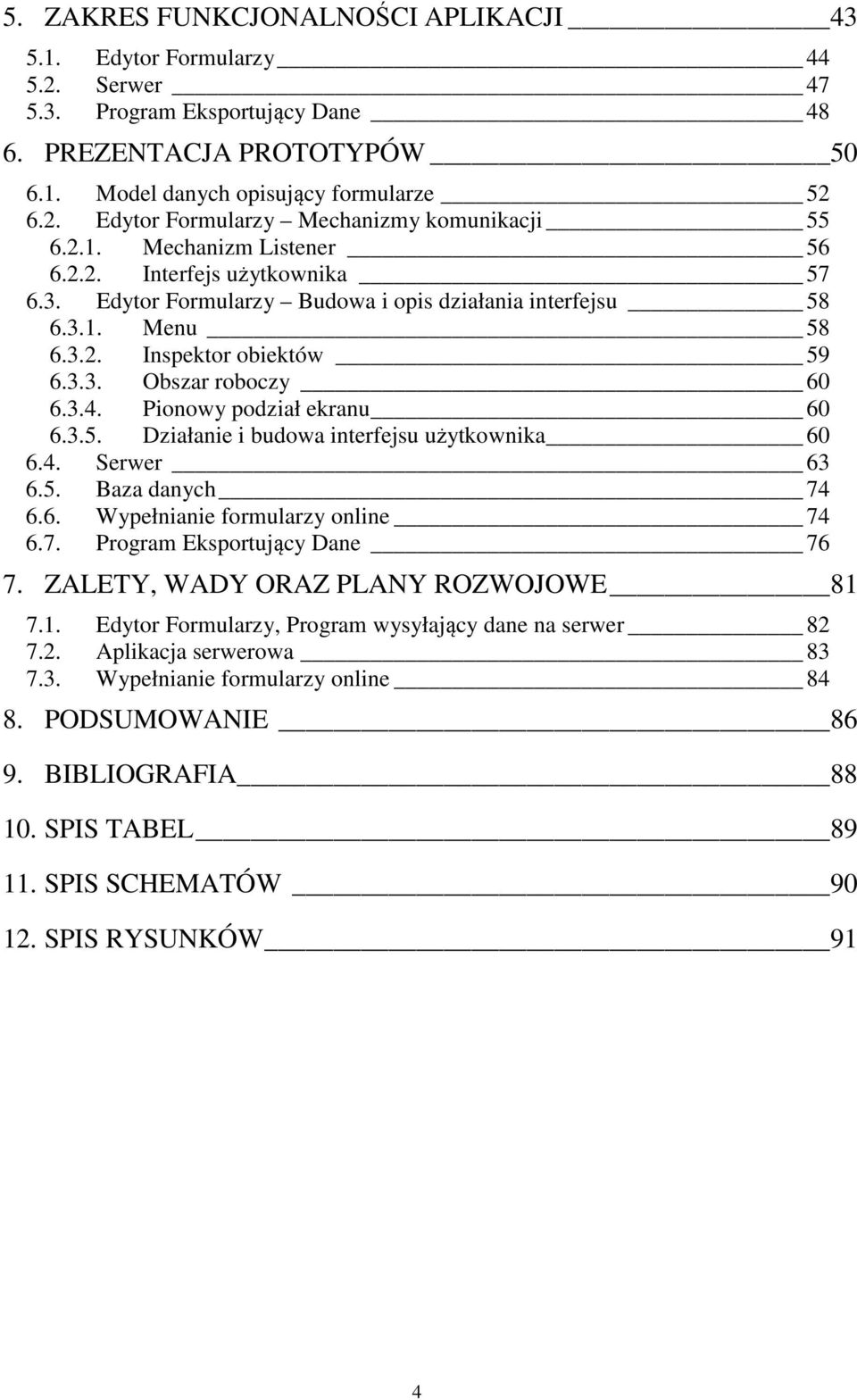 Pionowy podział ekranu 60 6.3.5. Działanie i budowa interfejsu użytkownika 60 6.4. Serwer 63 6.5. Baza danych 74 6.6. Wypełnianie formularzy online 74 6.7. Program Eksportujący Dane 76 7.