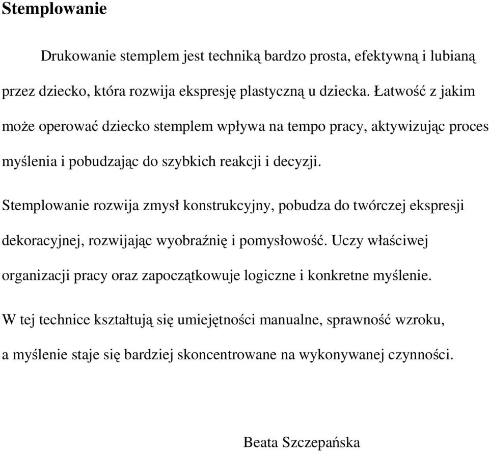 Stemplowanie rozwija zmysł konstrukcyjny, pobudza do twórczej ekspresji dekoracyjnej, rozwijając wyobraźnię i pomysłowość.