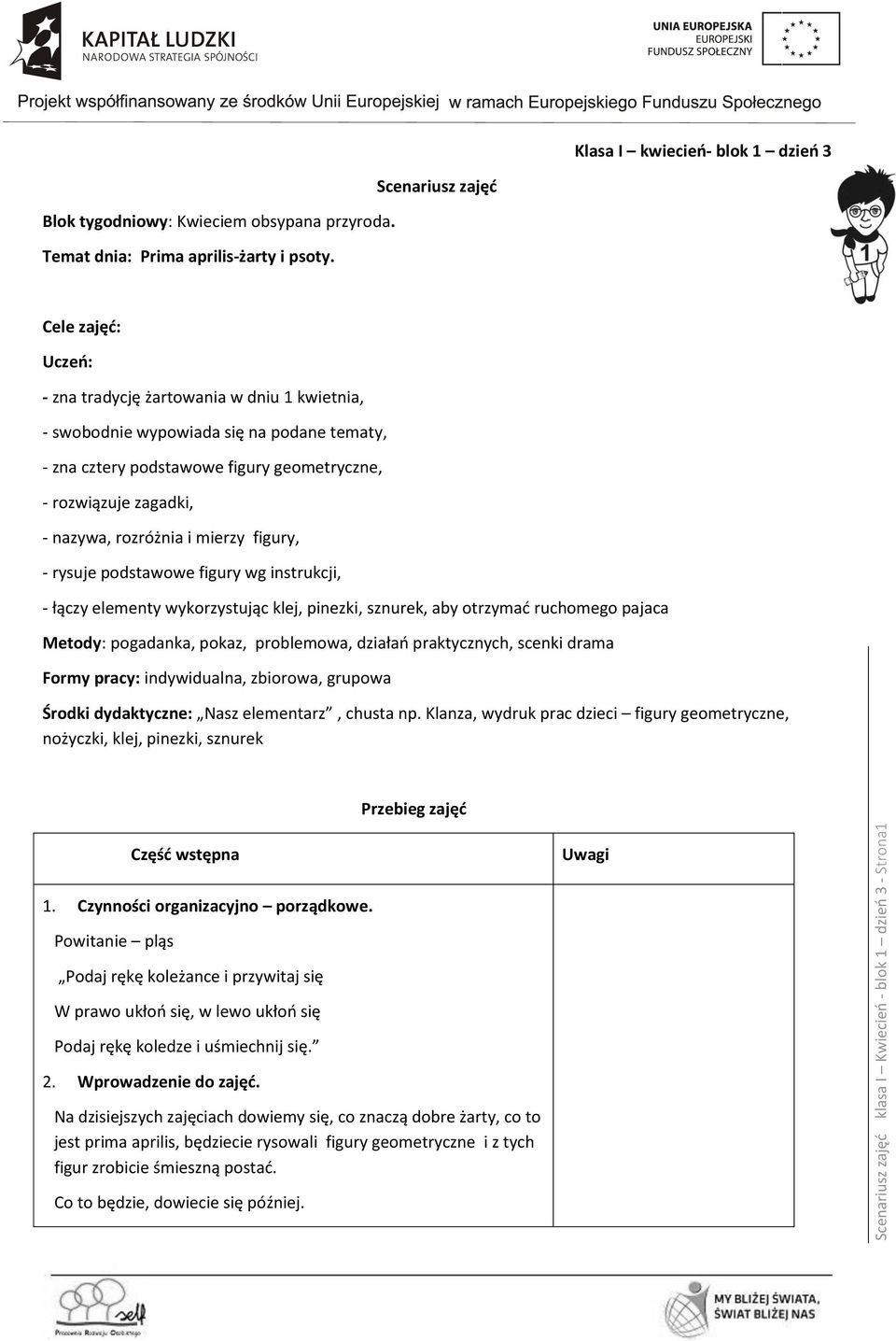 nazywa, rozróżnia i mierzy figury, - rysuje podstawowe figury wg instrukcji, - łączy elementy wykorzystując klej, pinezki, sznurek, aby otrzymać ruchomego pajaca Metody: pogadanka, pokaz, problemowa,