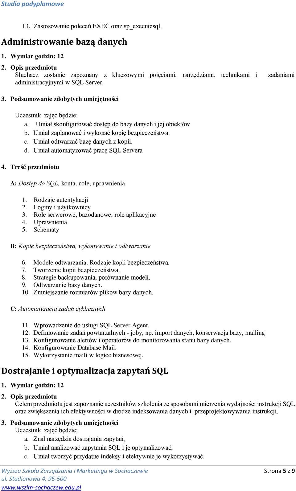 Umiał zaplanować i wykonać kopię bezpieczeństwa. c. Umiał odtwarzać bazę danych z kopii. d. Umiał automatyzować pracę SQL Servera A: Dostęp do SQL, konta, role, uprawnienia 1. Rodzaje autentykacji 2.