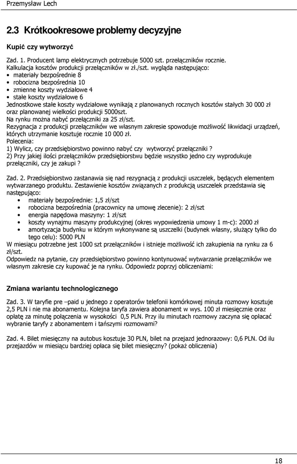 wygląda następująco: materiały bezpośrednie 8 robocizna bezpośrednia 10 zmienne koszty wydziałowe 4 stałe koszty wydziałowe 6 Jednostkowe stałe koszty wydziałowe wynikają z planowanych rocznych