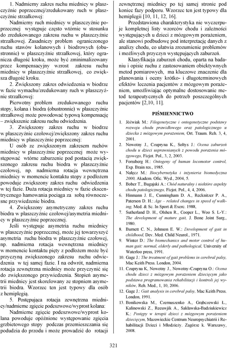 Zasadniczy problem ograniczonego ruchu stawów kolanowych i biodrowych (obustronnie) w płaszczyźnie strzałkowej, który ogranicza długość kroku, może być zminimalizowany przez kompensacyjny wzrost