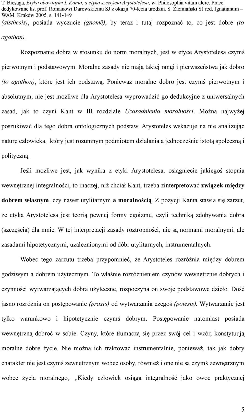 Moralne zasady nie mają takiej rangi i pierwszeństwa jak dobro (to agathon), które jest ich podstawą.