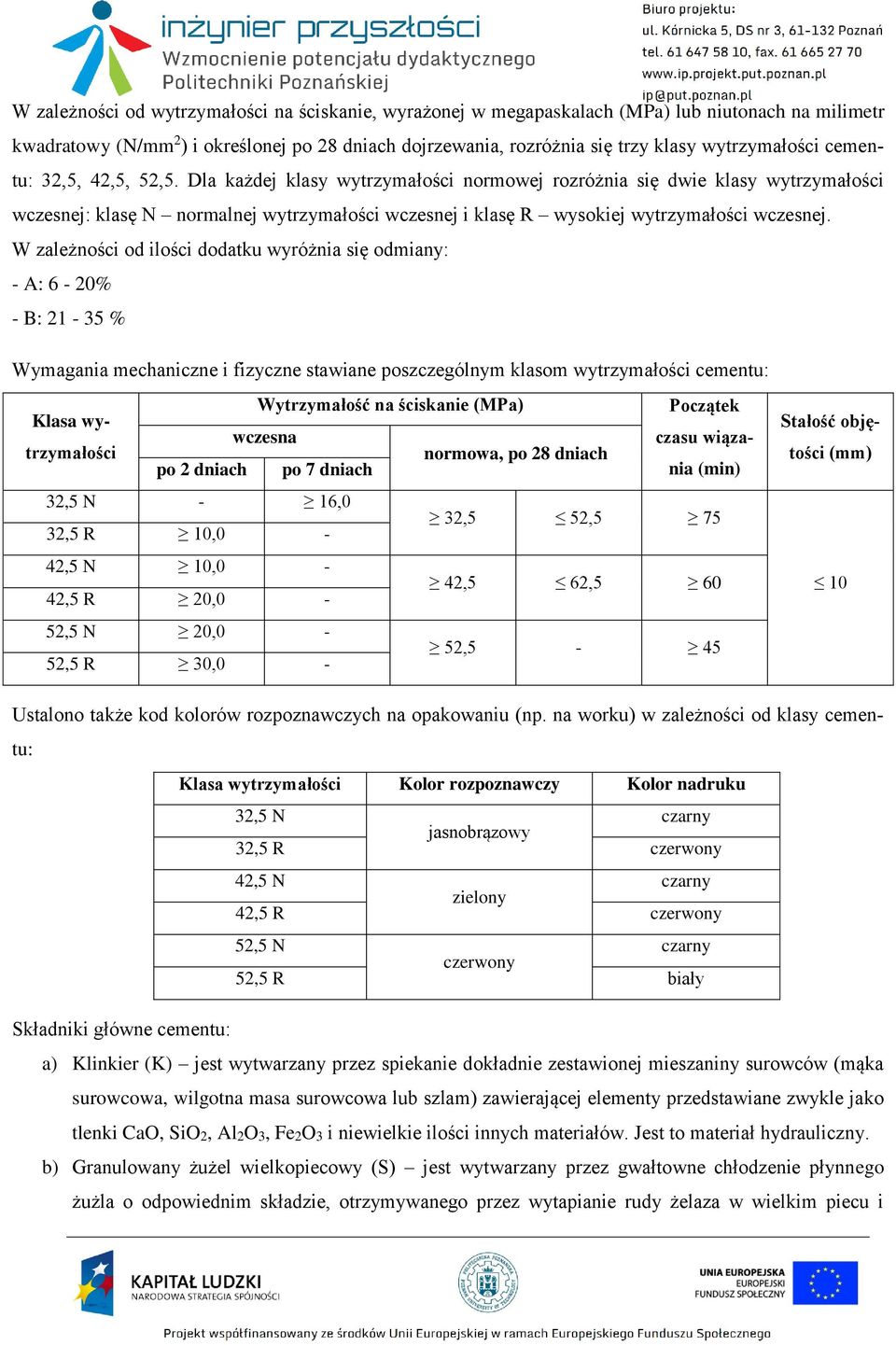 Dla każdej klasy wytrzymałości normowej rozróżnia się dwie klasy wytrzymałości wczesnej: klasę N normalnej wytrzymałości wczesnej i klasę R wysokiej wytrzymałości wczesnej.