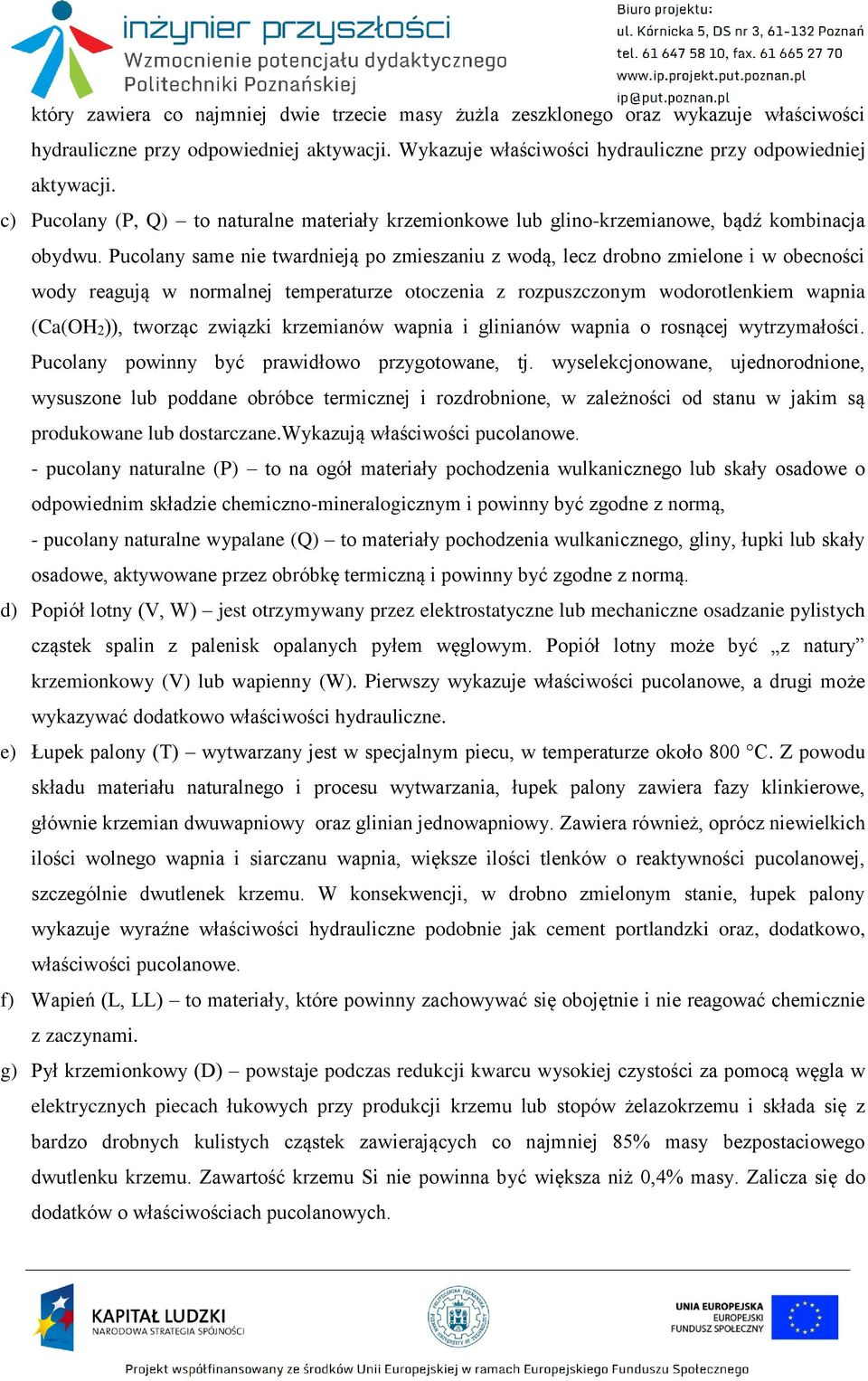 Pucolany same nie twardnieją po zmieszaniu z wodą, lecz drobno zmielone i w obecności wody reagują w normalnej temperaturze otoczenia z rozpuszczonym wodorotlenkiem wapnia (Ca(OH2)), tworząc związki