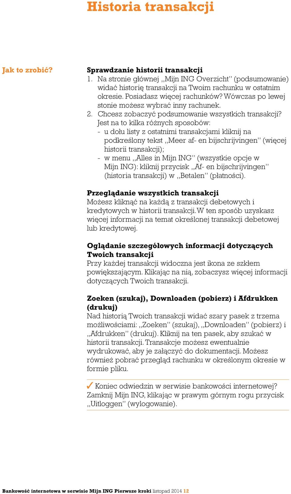 Jest na to kilka różnych sposobów: - u dołu listy z ostatnimi transakcjami kliknij na podkreślony tekst Meer af- en bijschrijvingen (więcej historii transakcji); - w menu,,alles in Mijn ING