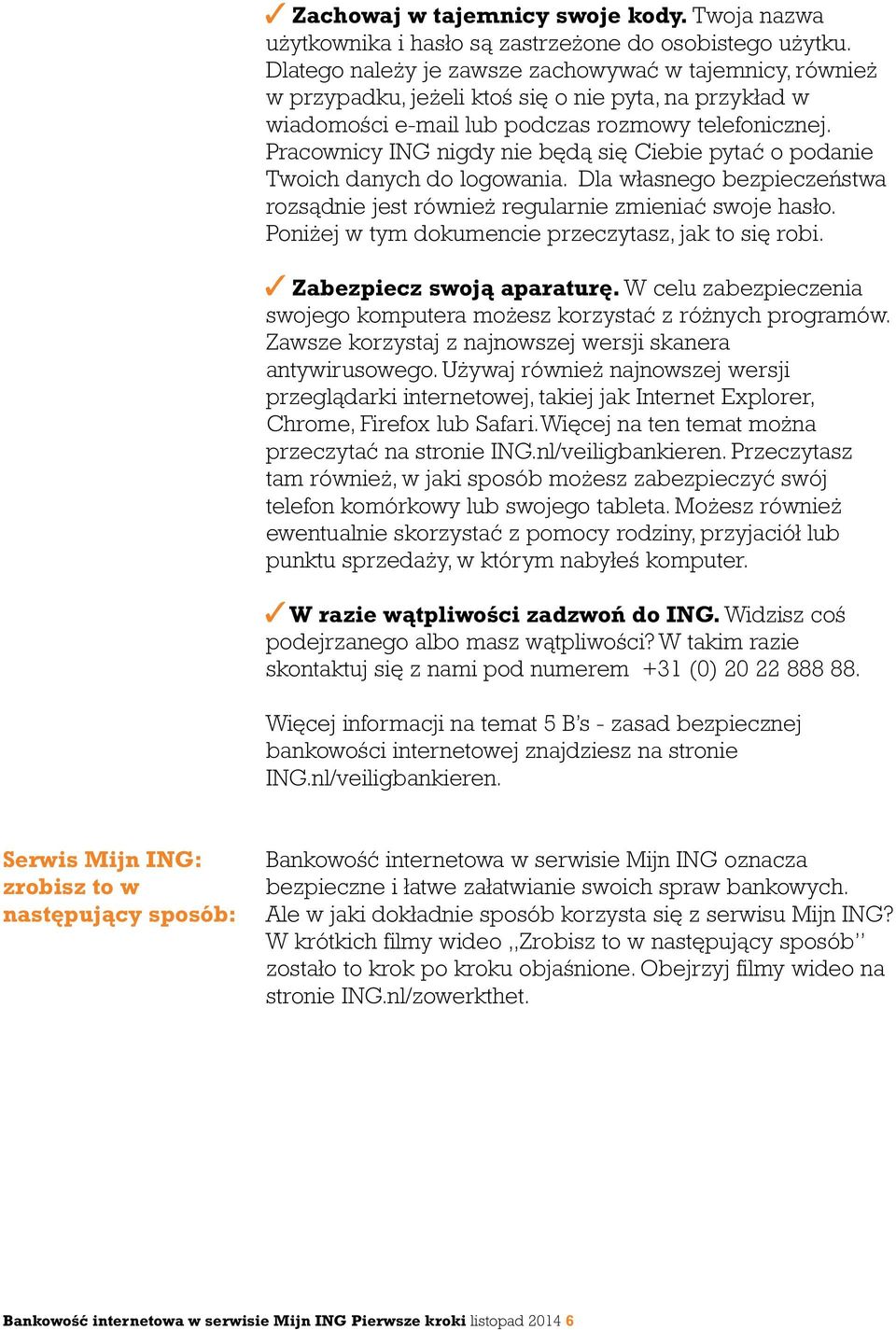 Pracownicy ING nigdy nie będą się Ciebie pytać o podanie Twoich danych do logowania. Dla własnego bezpieczeństwa rozsądnie jest również regularnie zmieniać swoje hasło.