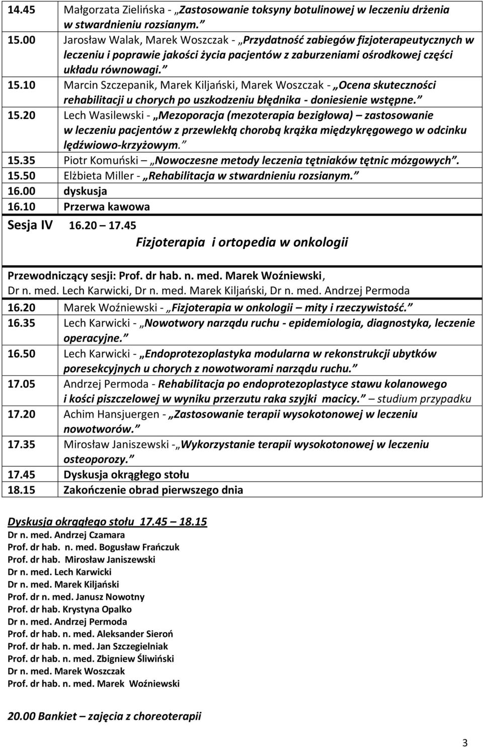 10 Marcin Szczepanik, Marek Kiljaoski, Marek Woszczak - Ocena skuteczności rehabilitacji u chorych po uszkodzeniu błędnika - doniesienie wstępne. 15.