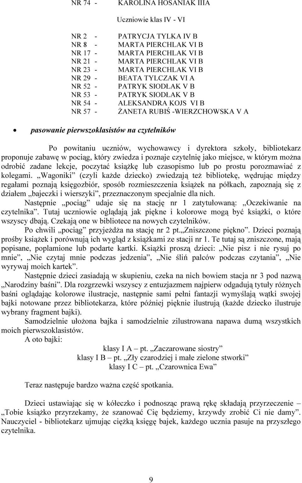 powitaniu uczniów, wychowawcy i dyrektora szkoły, bibliotekarz proponuje zabawę w pociąg, który zwiedza i poznaje czytelnię jako miejsce, w którym można odrobić zadane lekcje, poczytać książkę lub