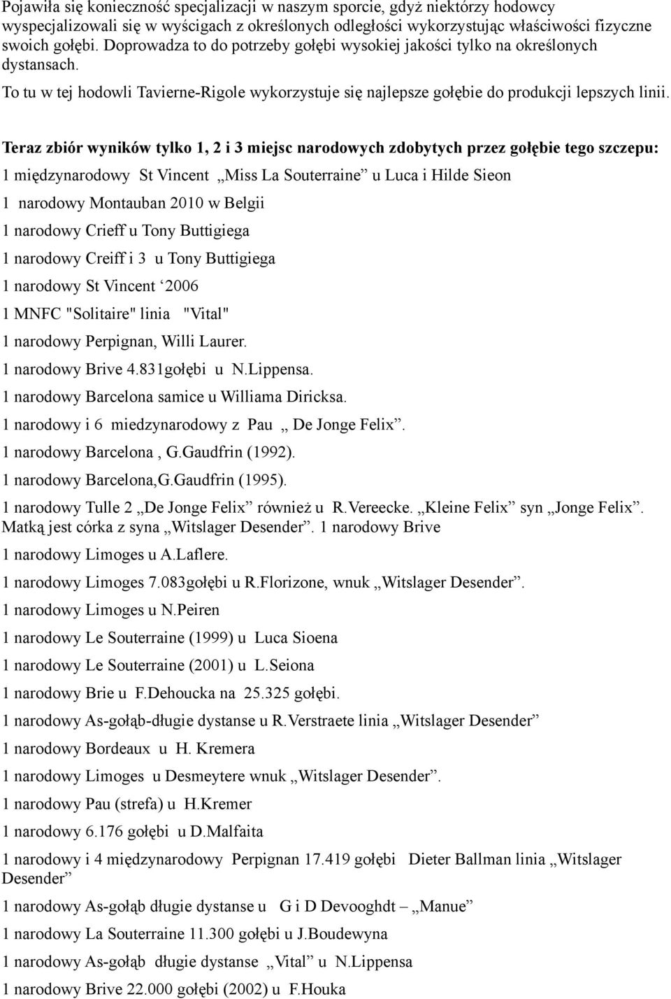 Teraz zbiór wyników tylko 1, 2 i 3 miejsc narodowych zdobytych przez gołębie tego szczepu: 1 międzynarodowy St Vincent Miss La Souterraine u Luca i Hilde Sieon 1 narodowy Montauban 2010 w Belgii 1