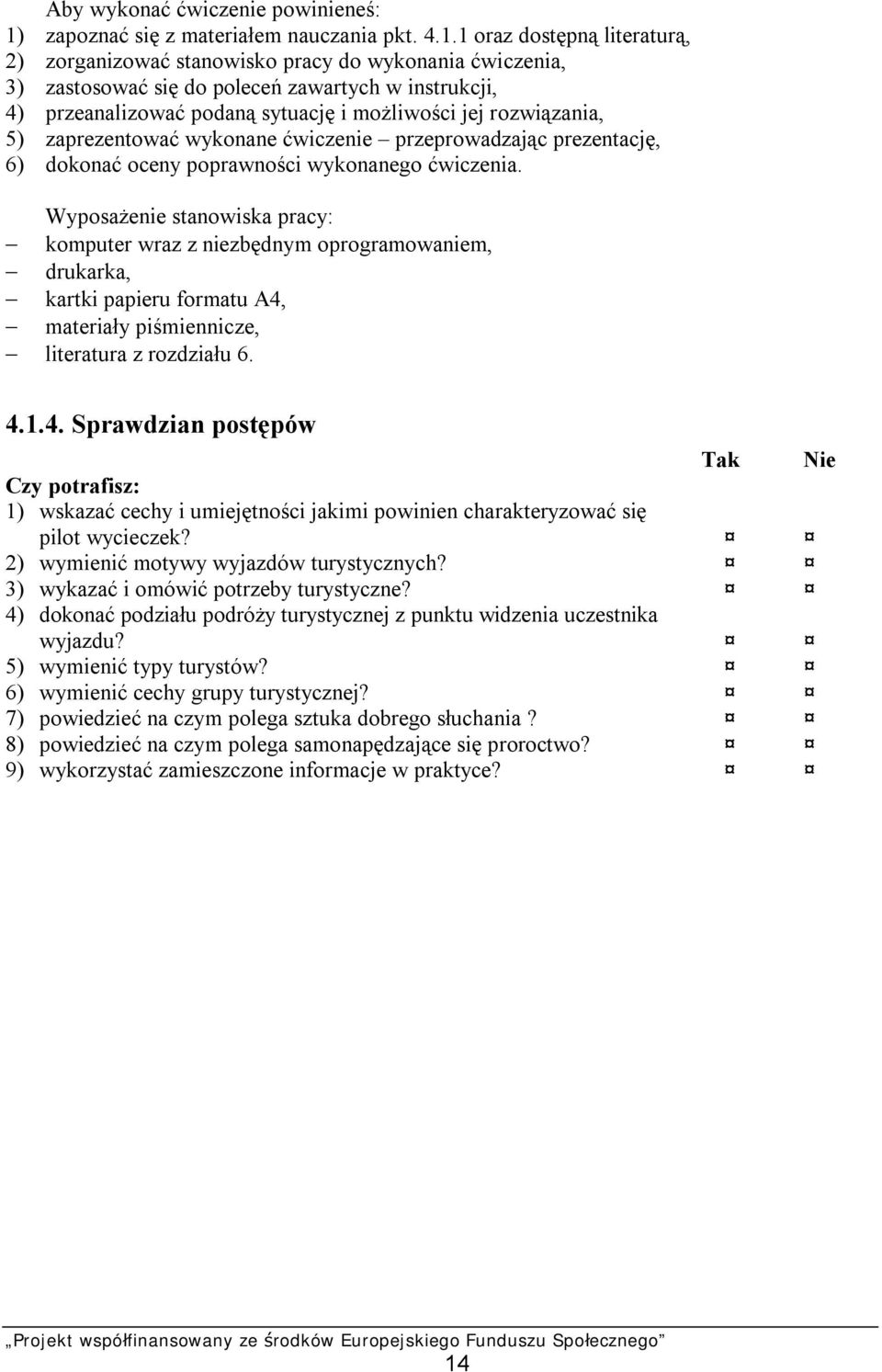 1 oraz dostępną literaturą, 2) zorganizować stanowisko pracy do wykonania ćwiczenia, 3) zastosować się do poleceń zawartych w instrukcji, 4) przeanalizować podaną sytuację i możliwości jej