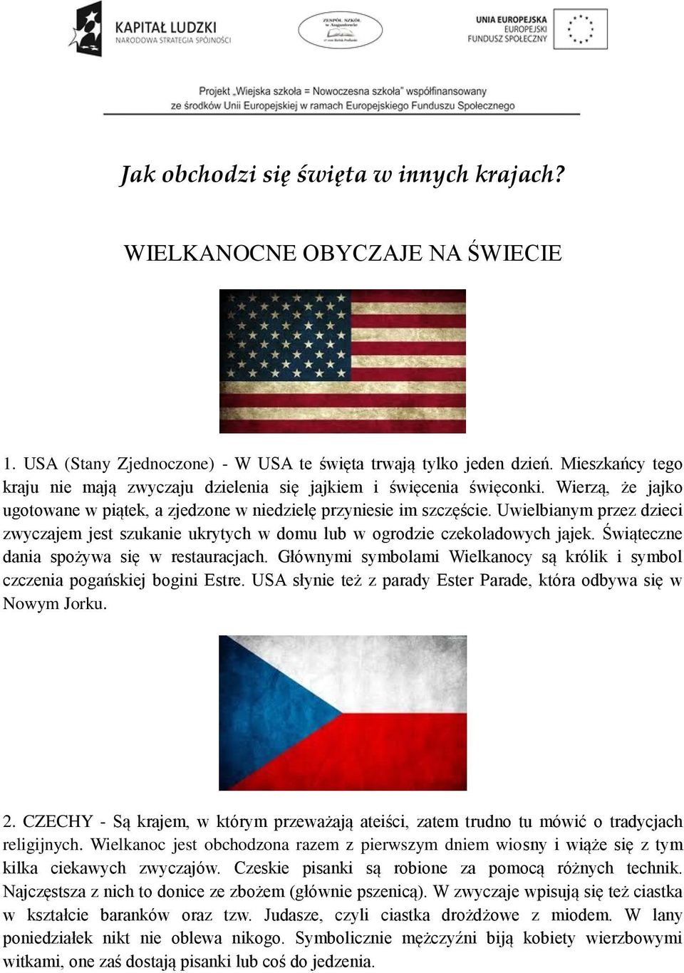 Uwielbianym przez dzieci zwyczajem jest szukanie ukrytych w domu lub w ogrodzie czekoladowych jajek. Świąteczne dania spożywa się w restauracjach.