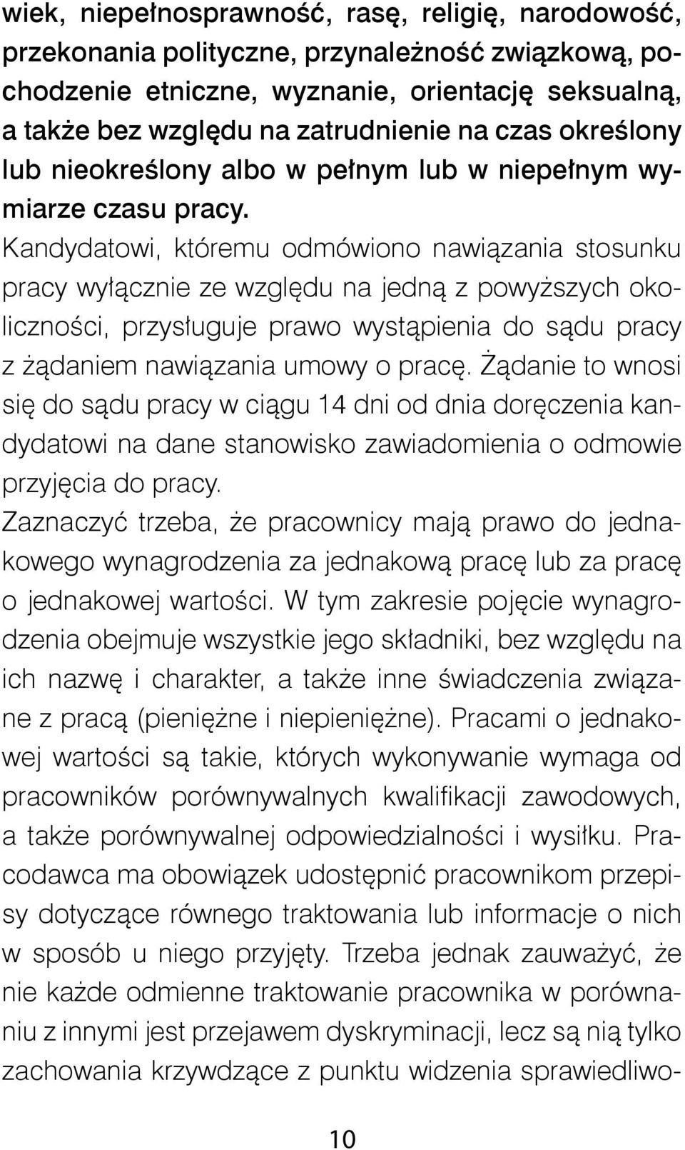 Kandydatowi, któremu odmówiono nawiązania stosunku pracy wyłącznie ze względu na jedną z powyższych okoliczności, przysługuje prawo wystąpienia do sądu pracy z żądaniem nawiązania umowy o pracę.