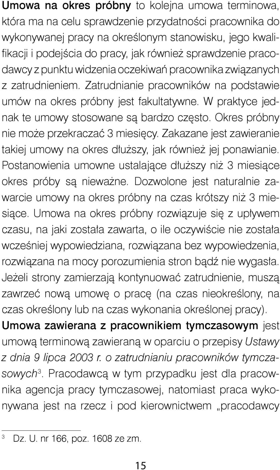 W praktyce jednak te umowy stosowane są bardzo często. Okres próbny nie może przekraczać 3 miesięcy. Zakazane jest zawieranie takiej umowy na okres dłuższy, jak również jej ponawianie.