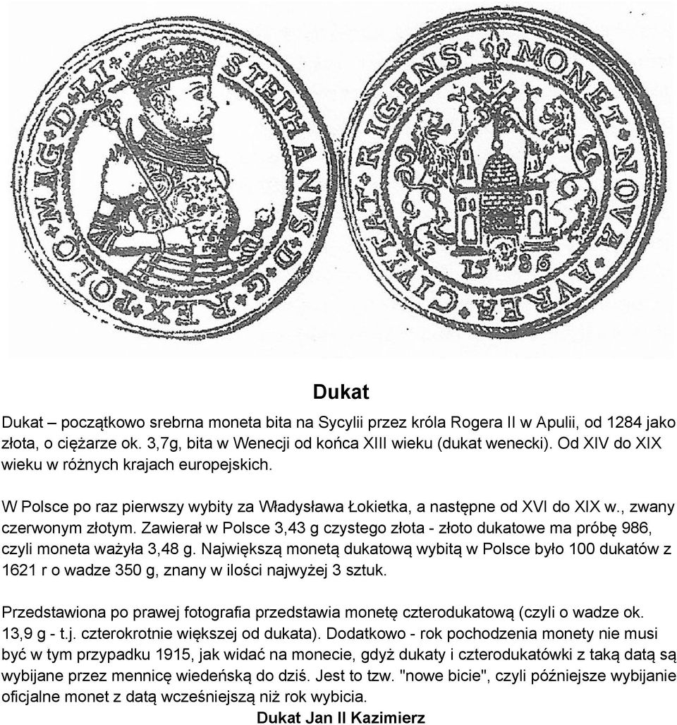 Zawierał w Polsce 3,43 g czystego złota - złoto dukatowe ma próbę 986, czyli moneta ważyła 3,48 g.