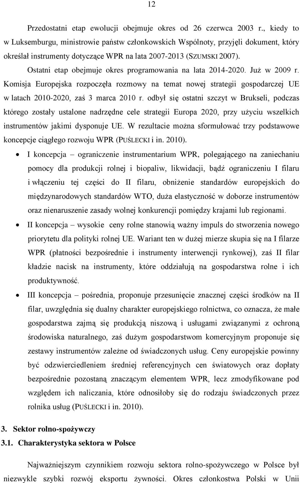 Ostatni etap obejmuje okres programowania na lata 2014-2020. Już w 2009 r. Komisja Europejska rozpoczęła rozmowy na temat nowej strategii gospodarczej UE w latach 2010-2020, zaś 3 marca 2010 r.