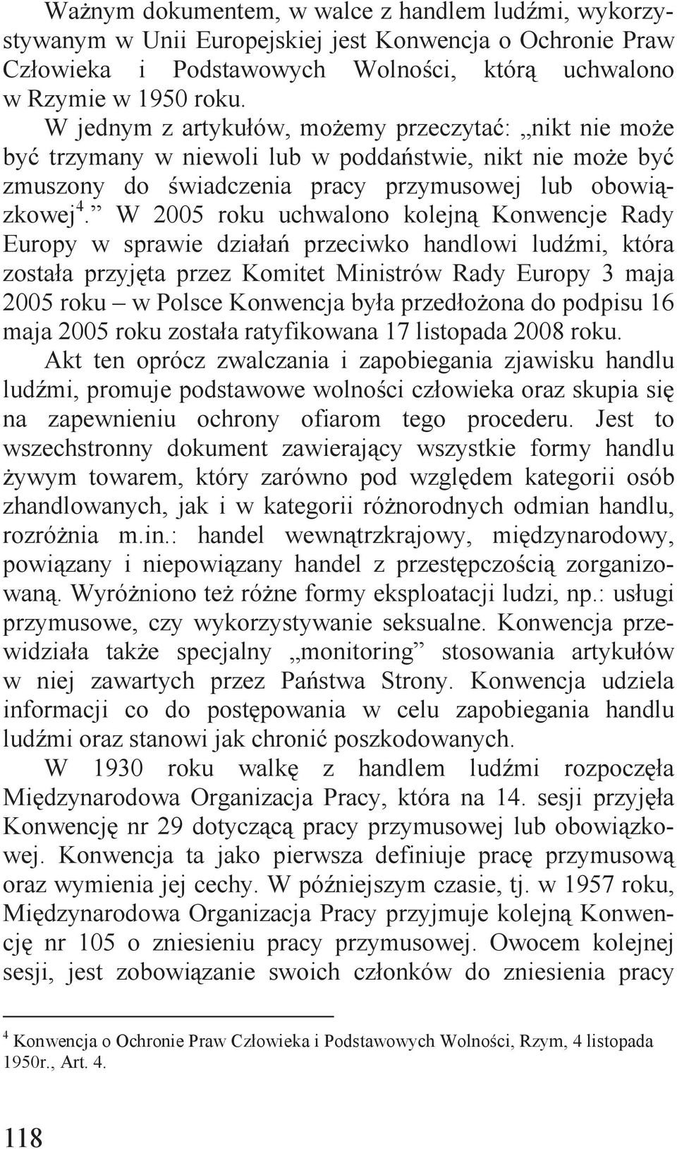 W 2005 roku uchwalono kolejną Konwencje Rady Europy w sprawie działań przeciwko handlowi ludźmi, która została przyjęta przez Komitet Ministrów Rady Europy 3 maja 2005 roku w Polsce Konwencja była