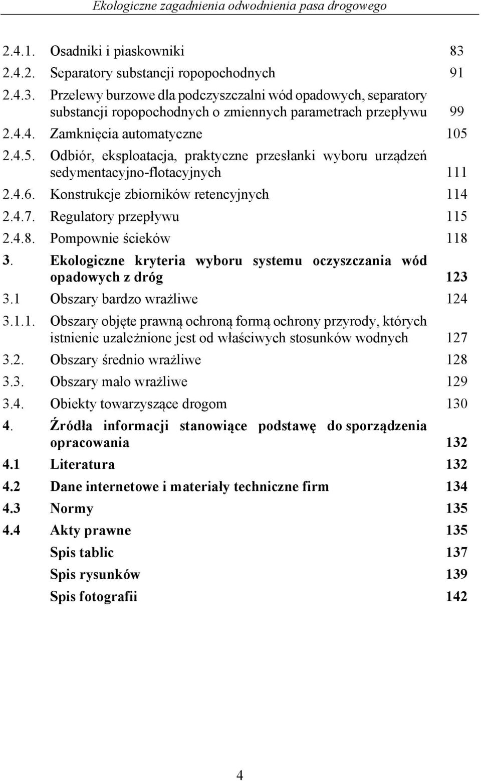 Regulatory przepływu 115 2.4.8. Pompownie ścieków 118 3. Ekologiczne kryteria wyboru systemu oczyszczania wód opadowych z dróg 123 3.1 Obszary bardzo wrażliwe 124 3.1.1. Obszary objęte prawną ochroną formą ochrony przyrody, których istnienie uzależnione jest od właściwych stosunków wodnych 127 3.